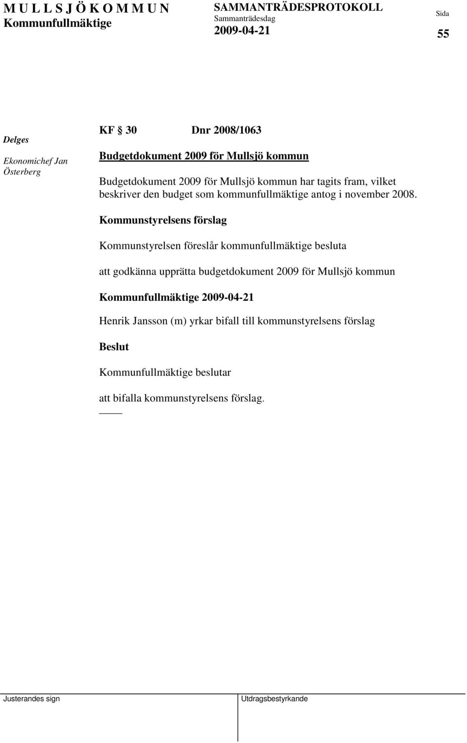 Kommunstyrelsens förslag Kommunstyrelsen föreslår kommunfullmäktige besluta att godkänna upprätta budgetdokument 2009