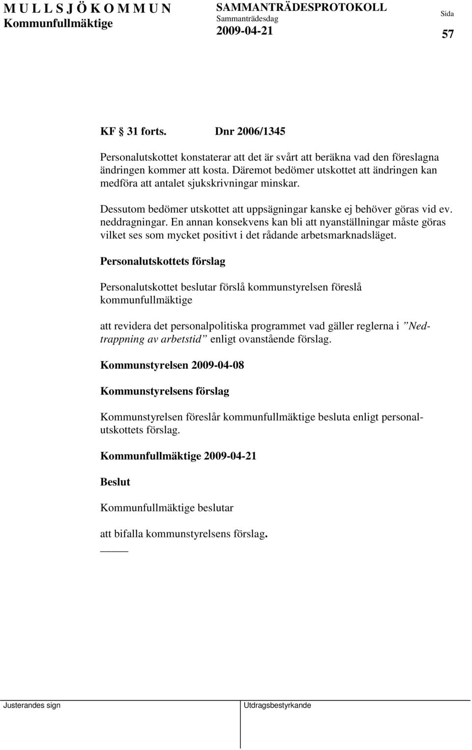 En annan konsekvens kan bli att nyanställningar måste göras vilket ses som mycket positivt i det rådande arbetsmarknadsläget.