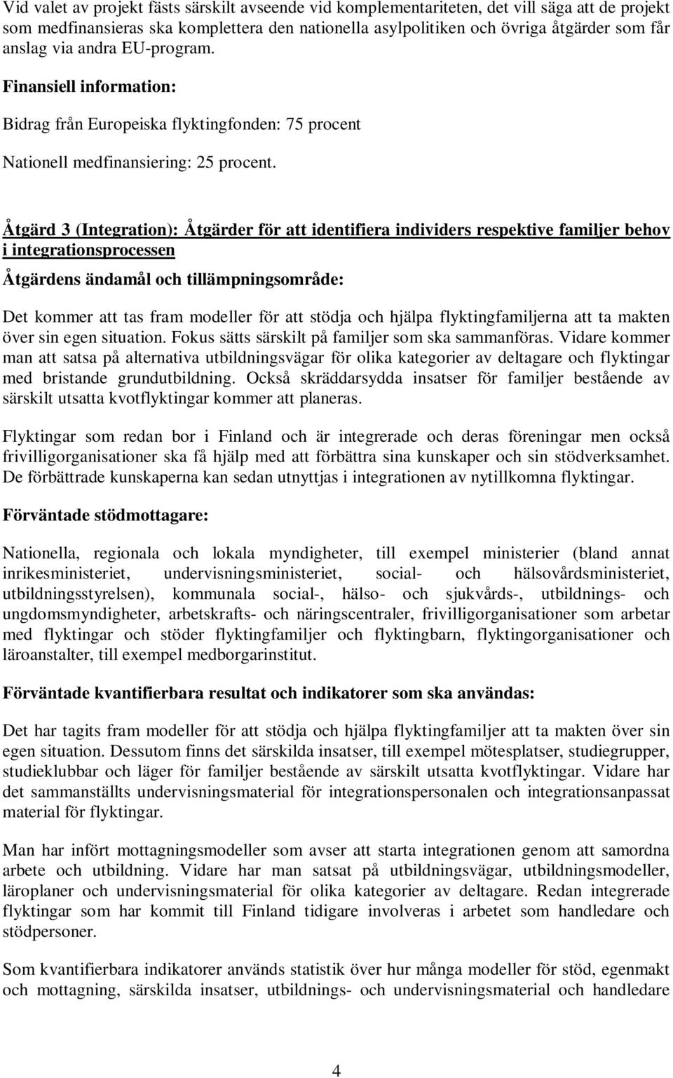 Åtgärd 3 (Integration): Åtgärder för att identifiera individers respektive familjer behov i integrationsprocessen Det kommer att tas fram modeller för att stödja och hjälpa flyktingfamiljerna att ta