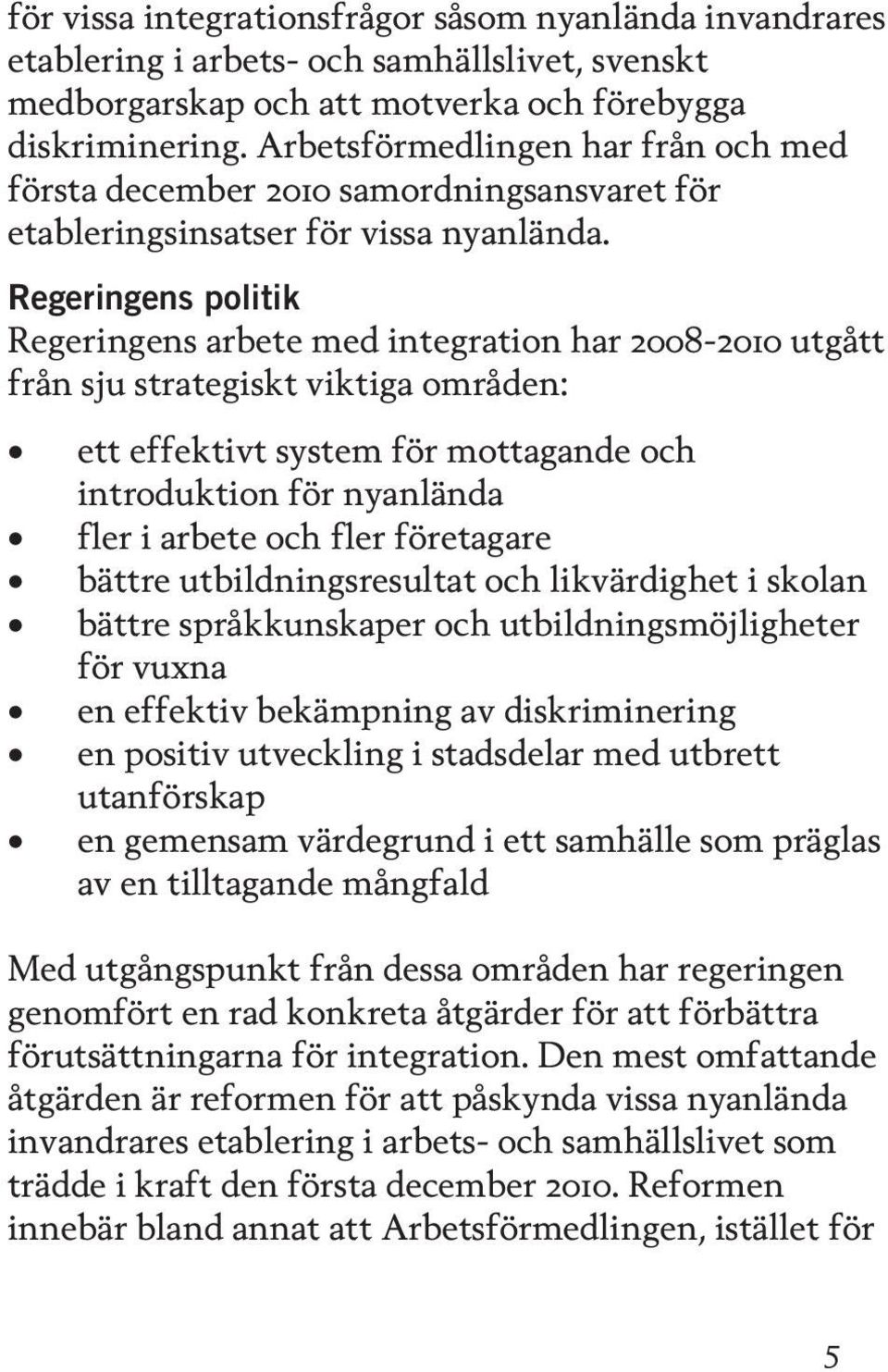 Regeringens politik Regeringens arbete med integration har 2008-2010 utgått från sju strategiskt viktiga områden: ett effektivt system för mottagande och introduktion för nyanlända fler i arbete och