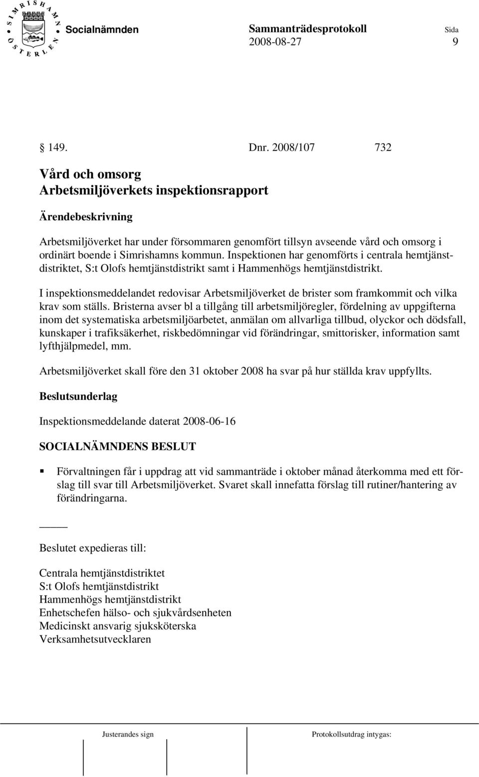 Inspektionen har genomförts i centrala hemtjänstdistriktet, S:t Olofs hemtjänstdistrikt samt i Hammenhögs hemtjänstdistrikt.