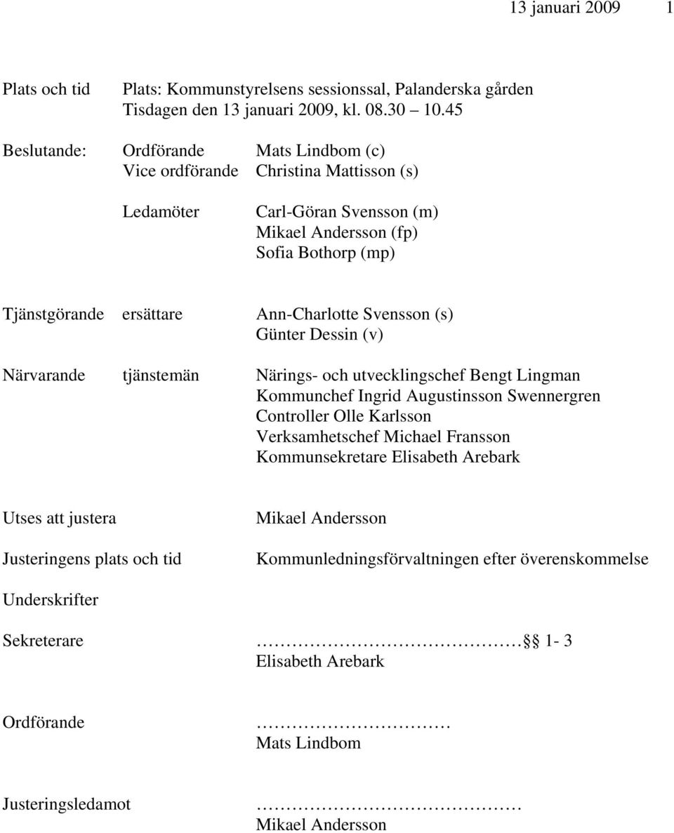 Ann-Charlotte Svensson (s) Günter Dessin (v) Närvarande tjänstemän Närings- och utvecklingschef Bengt Lingman Kommunchef Ingrid Augustinsson Swennergren Controller Olle Karlsson Verksamhetschef