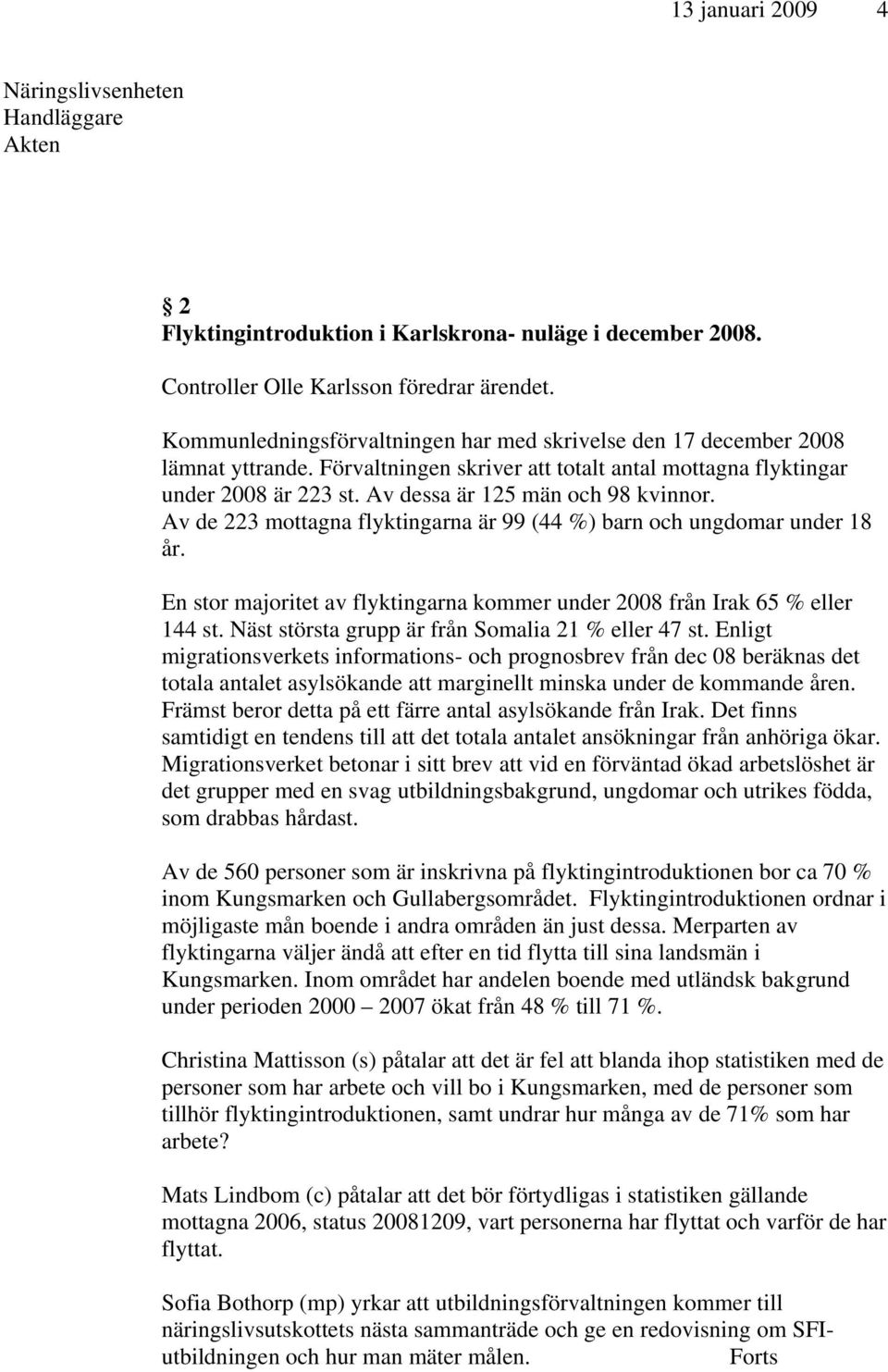 Av de 223 mottagna flyktingarna är 99 (44 %) barn och ungdomar under 18 år. En stor majoritet av flyktingarna kommer under 2008 från Irak 65 % eller 144 st.