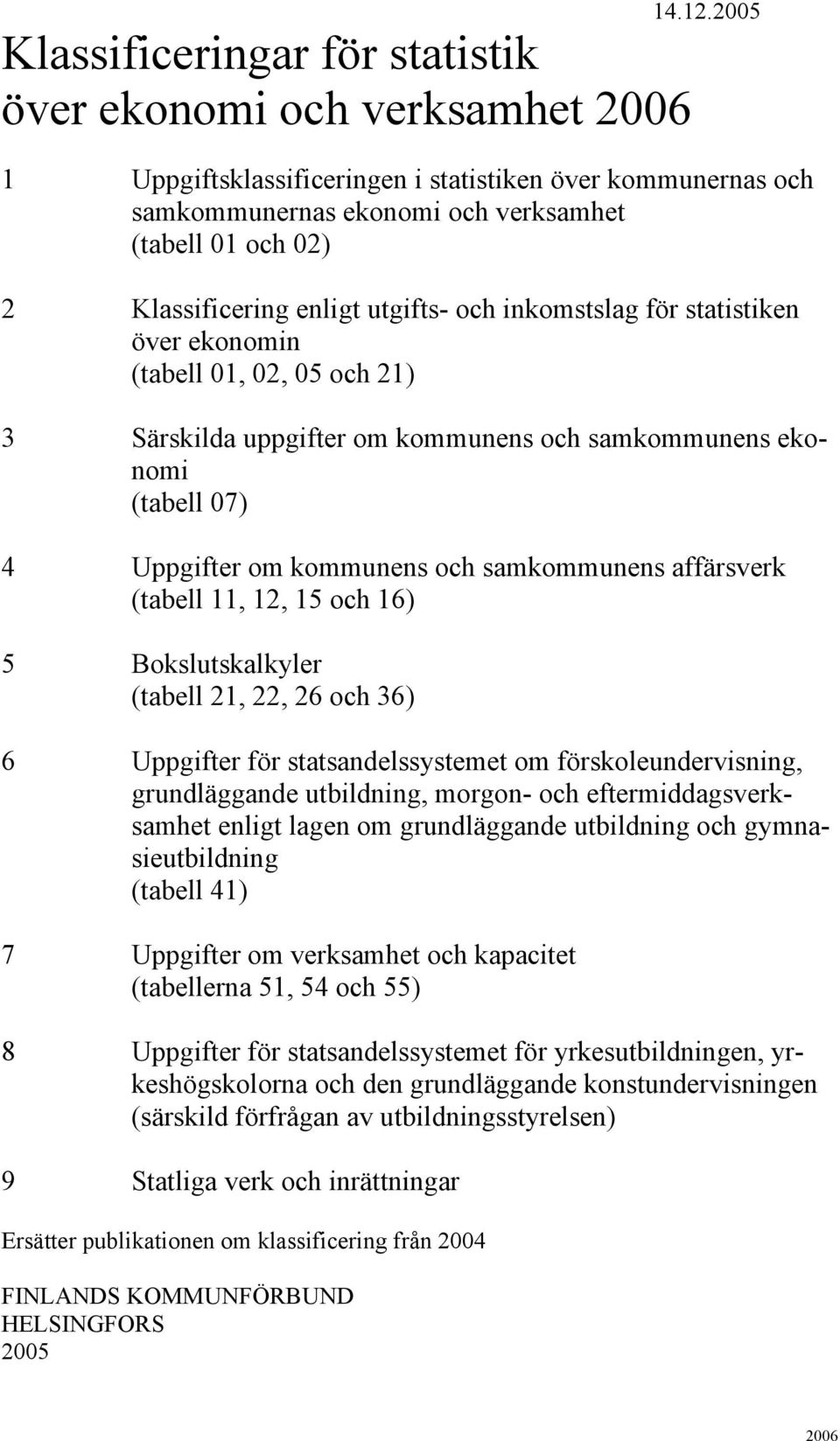 ekonomin (tabell 01, 02, 05 och 21) 3 Särskilda uppgifter om kommunens och samkommunens ekonomi (tabell 07) 4 Uppgifter om kommunens och samkommunens affärsverk (tabell 11, 12, 15 och 16) 5