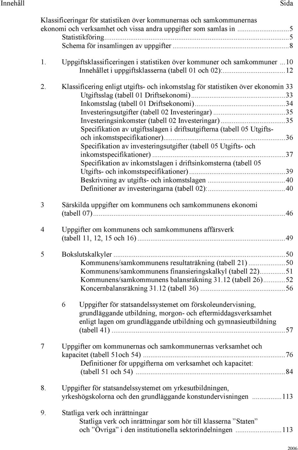 Klassificering enligt utgifts- och inkomstslag för statistiken över ekonomin 33 Utgiftsslag (tabell 01 Driftsekonomi)...33 Inkomstslag (tabell 01 Driftsekonomi).