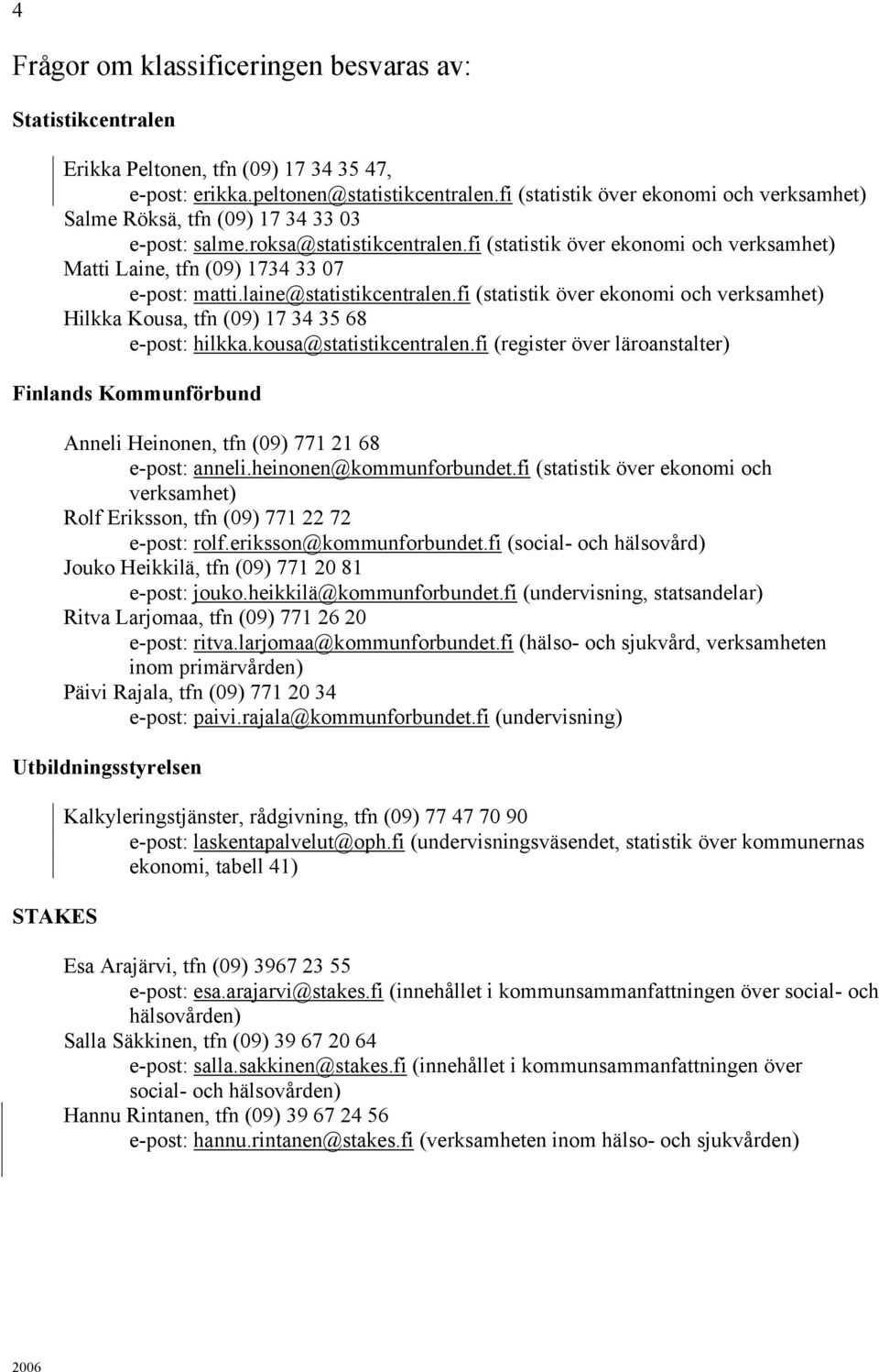 fi (statistik över ekonomi och verksamhet) Matti Laine, tfn (09) 1734 33 07 e-post: matti.laine@statistikcentralen.