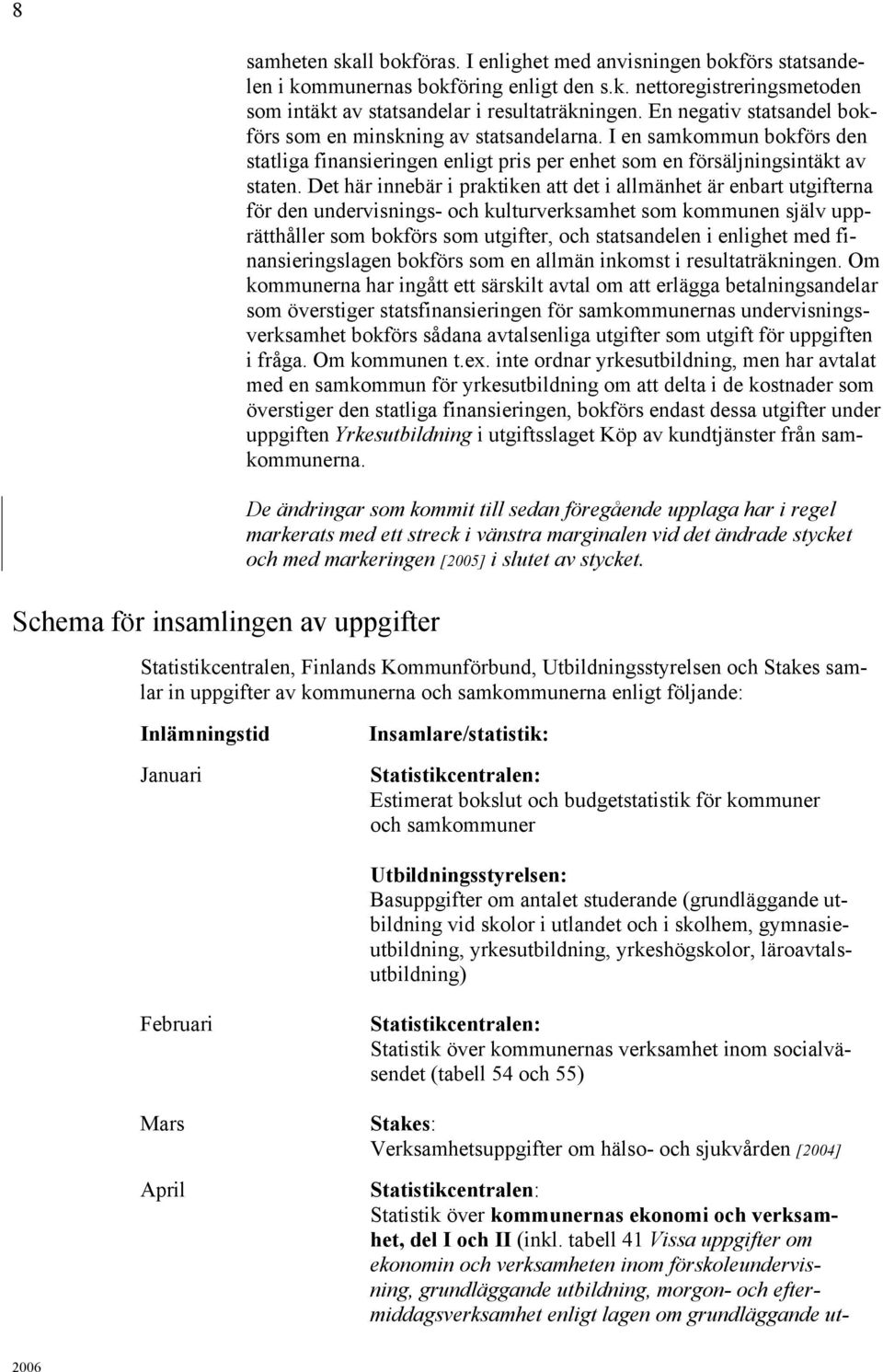 Det här innebär i praktiken att det i allmänhet är enbart utgifterna för den undervisnings- och kulturverksamhet som kommunen själv upprätthåller som bokförs som utgifter, och statsandelen i enlighet