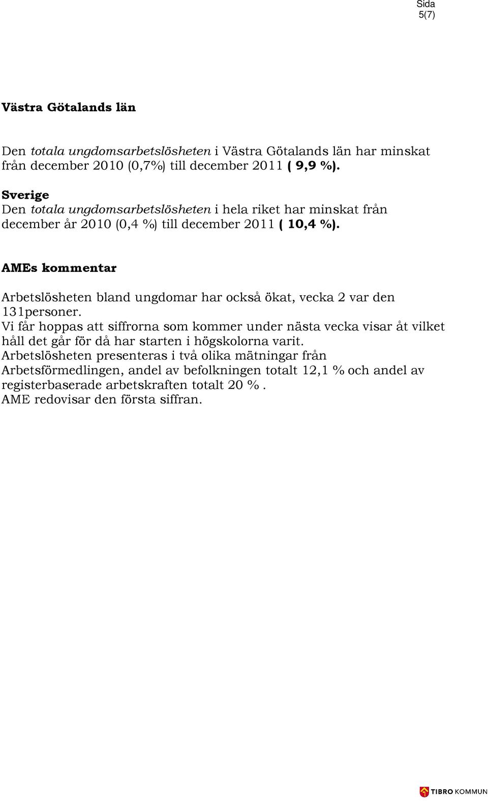 AMEs kommentar Arbetslösheten bland ungdomar har också ökat, vecka 2 var den 131personer.