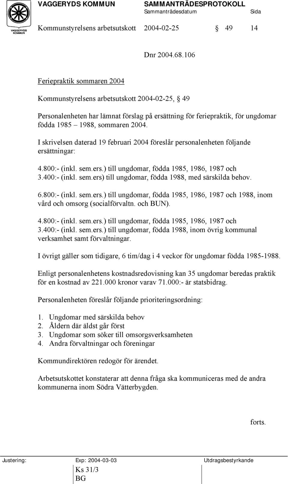 I skrivelsen daterad 19 februari 2004 föreslår personalenheten följande ersättningar: 4.800:- (inkl. sem.ers.) till ungdomar, födda 1985, 1986, 1987 och 3.400:- (inkl. sem.ers) till ungdomar, födda 1988, med särskilda behov.