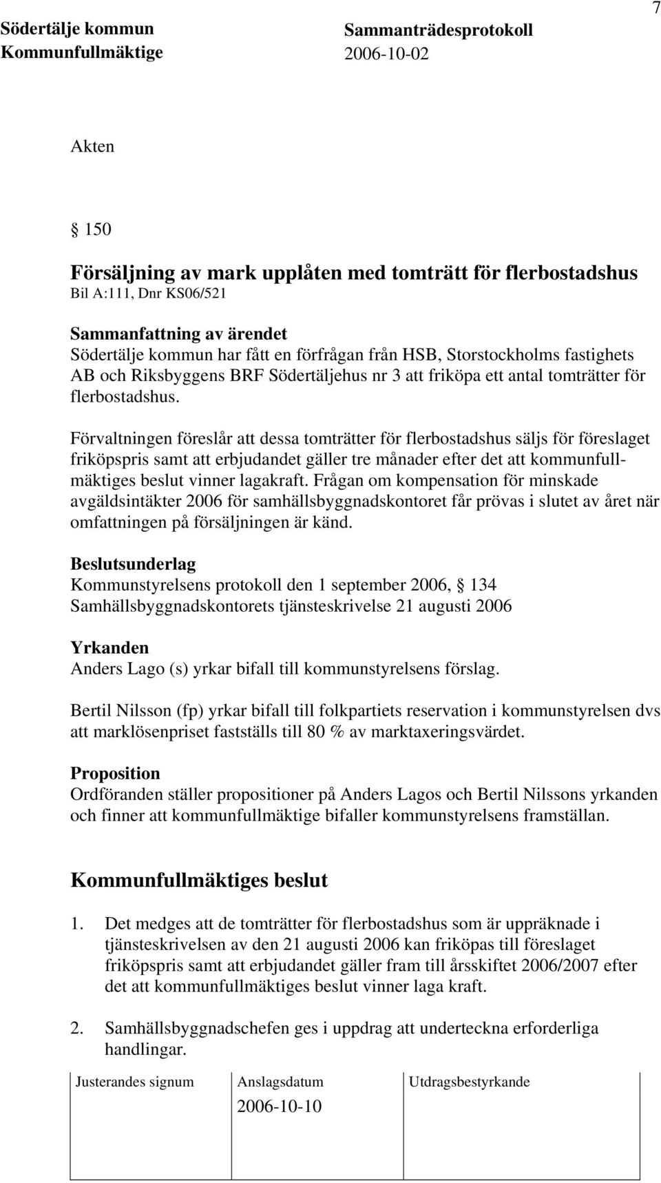 Förvaltningen föreslår att dessa tomträtter för flerbostadshus säljs för föreslaget friköpspris samt att erbjudandet gäller tre månader efter det att kommunfullmäktiges beslut vinner lagakraft.