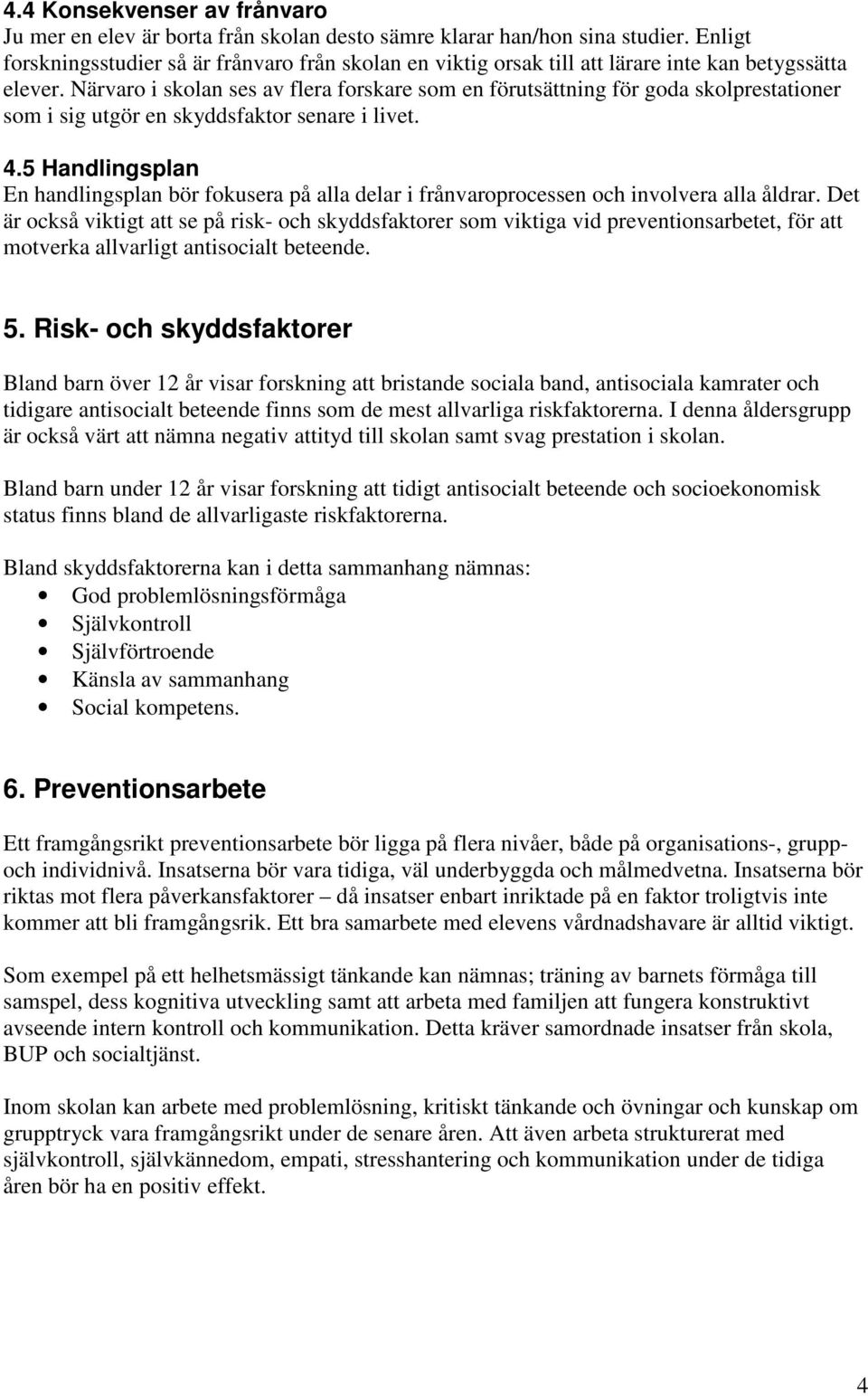 Närvaro i skolan ses av flera forskare som en förutsättning för goda skolprestationer som i sig utgör en skyddsfaktor senare i livet. 4.