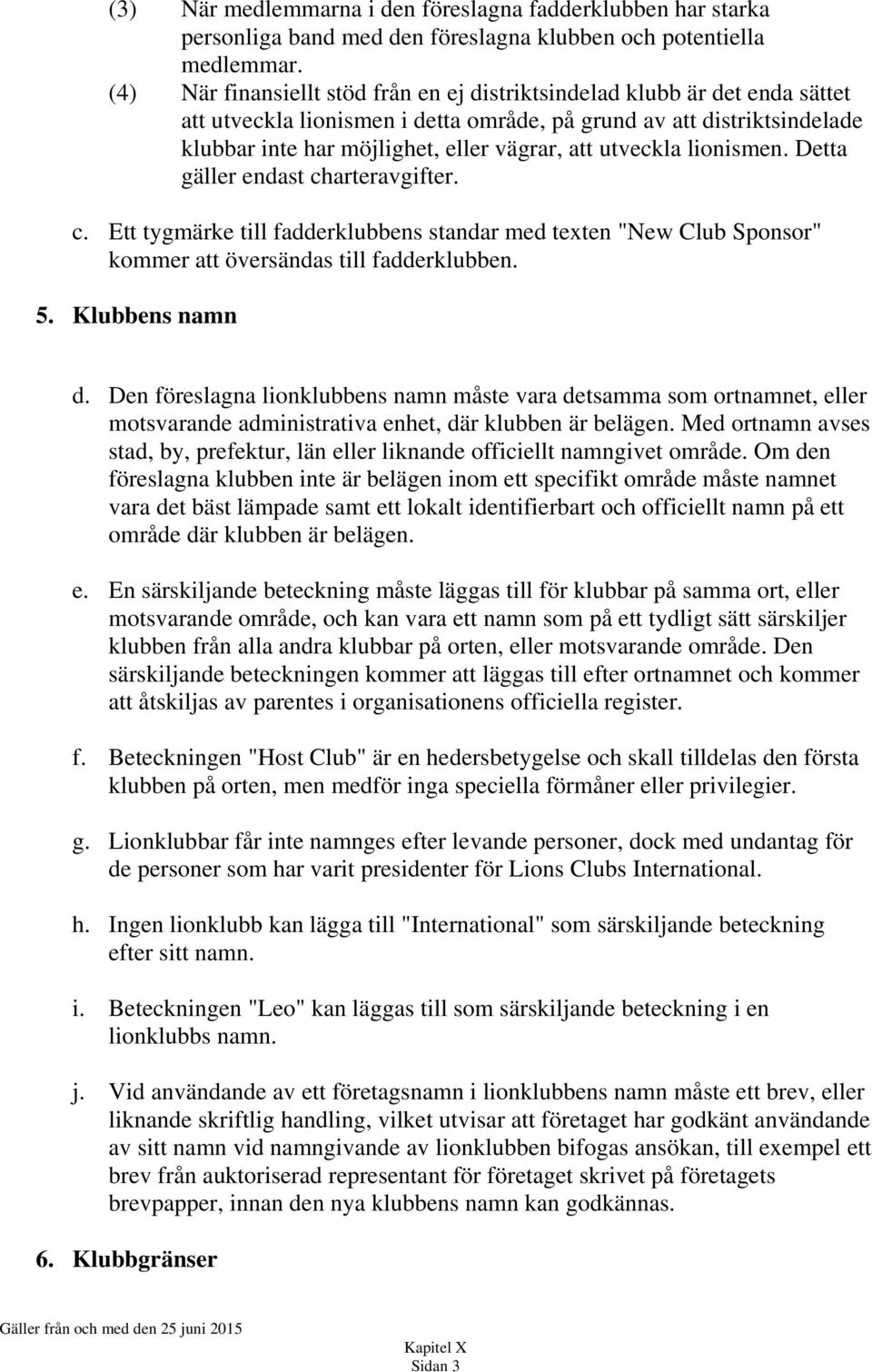 utveckla lionismen. Detta gäller endast charteravgifter. c. Ett tygmärke till fadderklubbens standar med texten "New Club Sponsor" kommer att översändas till fadderklubben. 5. Klubbens namn d.