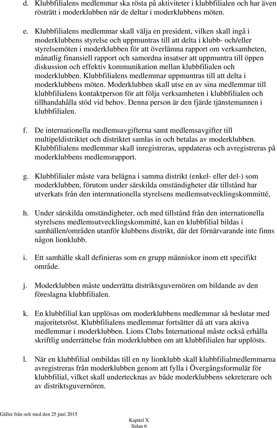 om verksamheten, månatlig finansiell rapport och samordna insatser att uppmuntra till öppen diskussion och effektiv kommunikation mellan klubbfilialen och moderklubben.