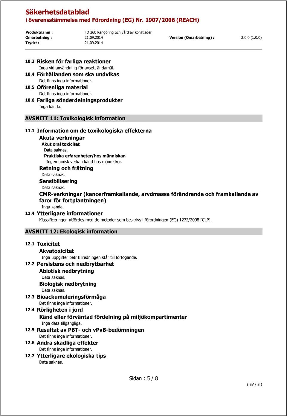 Retning och frätning Sensibilisering CMR-verkningar (kancerframkallande, arvdmassa förändrande och framkallande av faror för fortplantningen) Inga kända. 11.