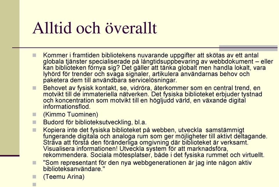 Behovet av fysisk kontakt, se, vidröra, återkommer som en central trend, en motvikt till de immateriella nätverken.