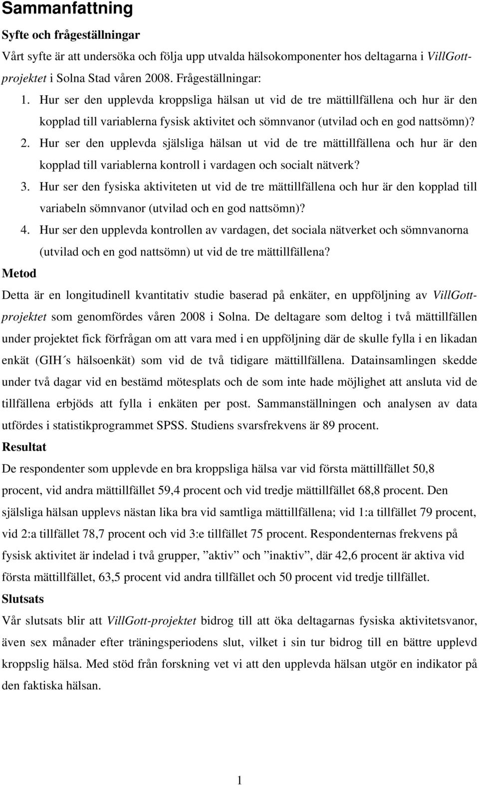 Hur ser den upplevda själsliga hälsan ut vid de tre mättillfällena och hur är den kopplad till variablerna kontroll i vardagen och socialt nätverk? 3.