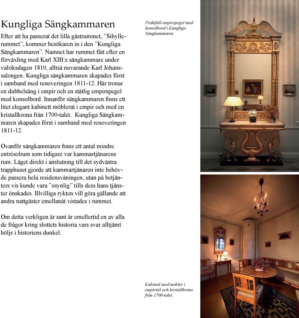 Kungliga sängkammaren skapades först i samband med renoveringen 1811-12. Här tronar en dubbelsäng i empir och en ståtlig empirspegel med konsolbord.