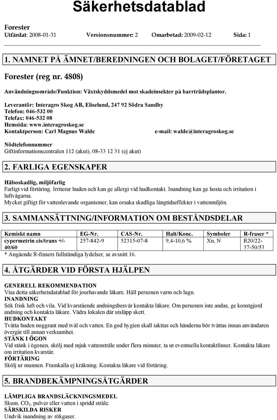 Leverantör: Interagro Skog AB, Eliselund, 247 92 Södra Sandby Telefon: 046-532 00 Telefax: 046-532 08 Hemsida: www.interagroskog.se Kontaktperson: Carl Magnus Walde e-mail: walde@interagroskog.