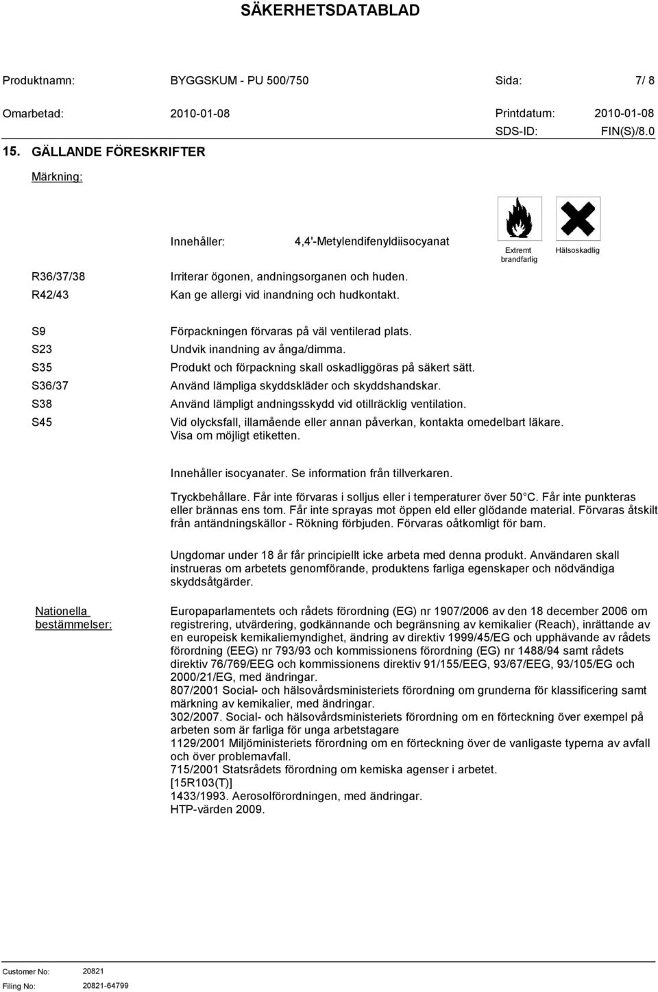 Produkt och förpackning skall oskadliggöras på säkert sätt. Använd lämpliga skyddskläder och skyddshandskar. Använd lämpligt andningsskydd vid otillräcklig ventilation.