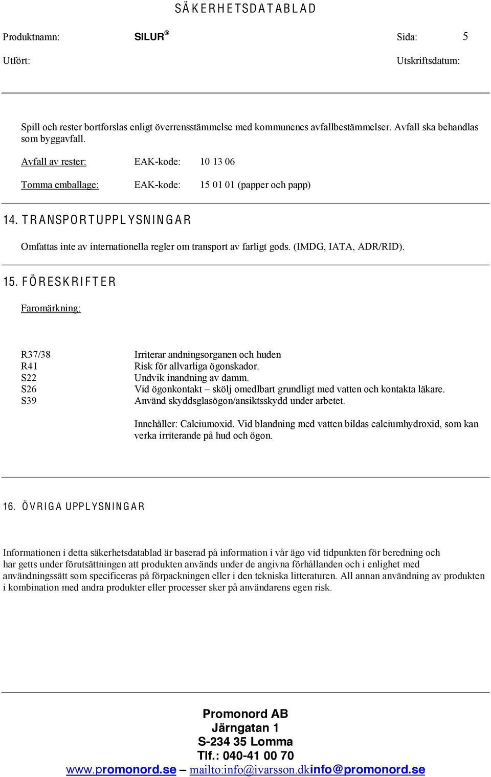 (IMDG, IATA, ADR/RID). 15. F Ö R ESK RI F T E R Faromärkning: R37/38 Irriterar andningsorganen och huden R41 Risk för allvarliga ögonskador. S22 Undvik inandning av damm.