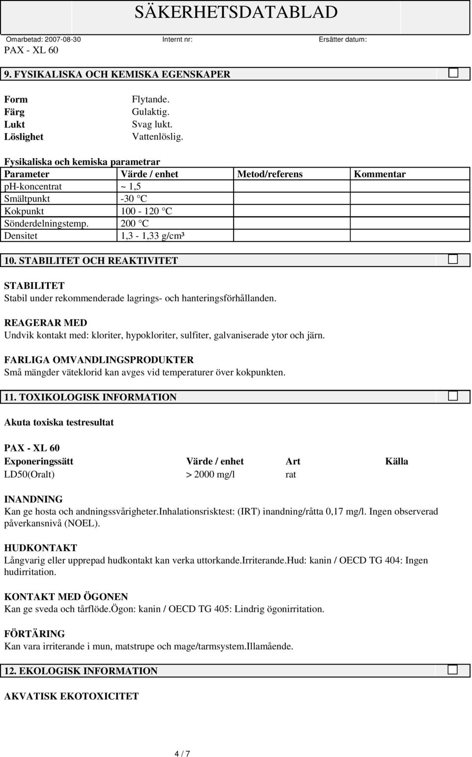 STABILITET OCH REAKTIVITET STABILITET Stabil under rekommenderade lagrings- och hanteringsförhållanden. REAGERAR MED Undvik kontakt med: kloriter, hypokloriter, sulfiter, galvaniserade ytor och järn.