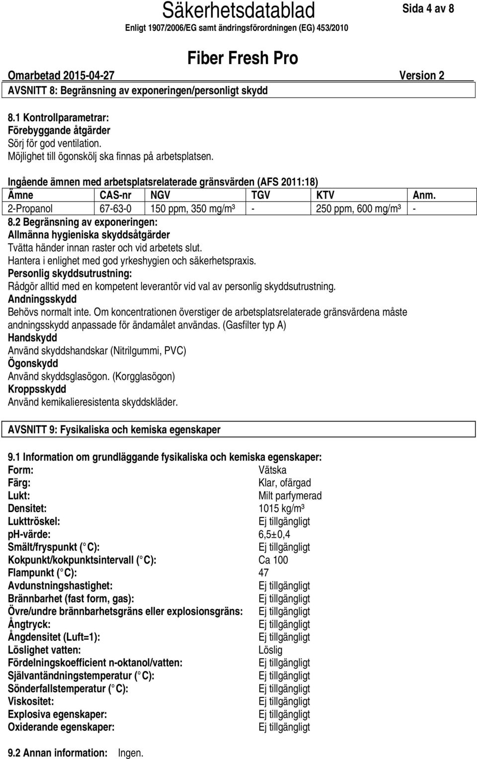 2 Begränsning av exponeringen: Allmänna hygieniska skyddsåtgärder Tvätta händer innan raster och vid arbetets slut. Hantera i enlighet med god yrkeshygien och säkerhetspraxis.