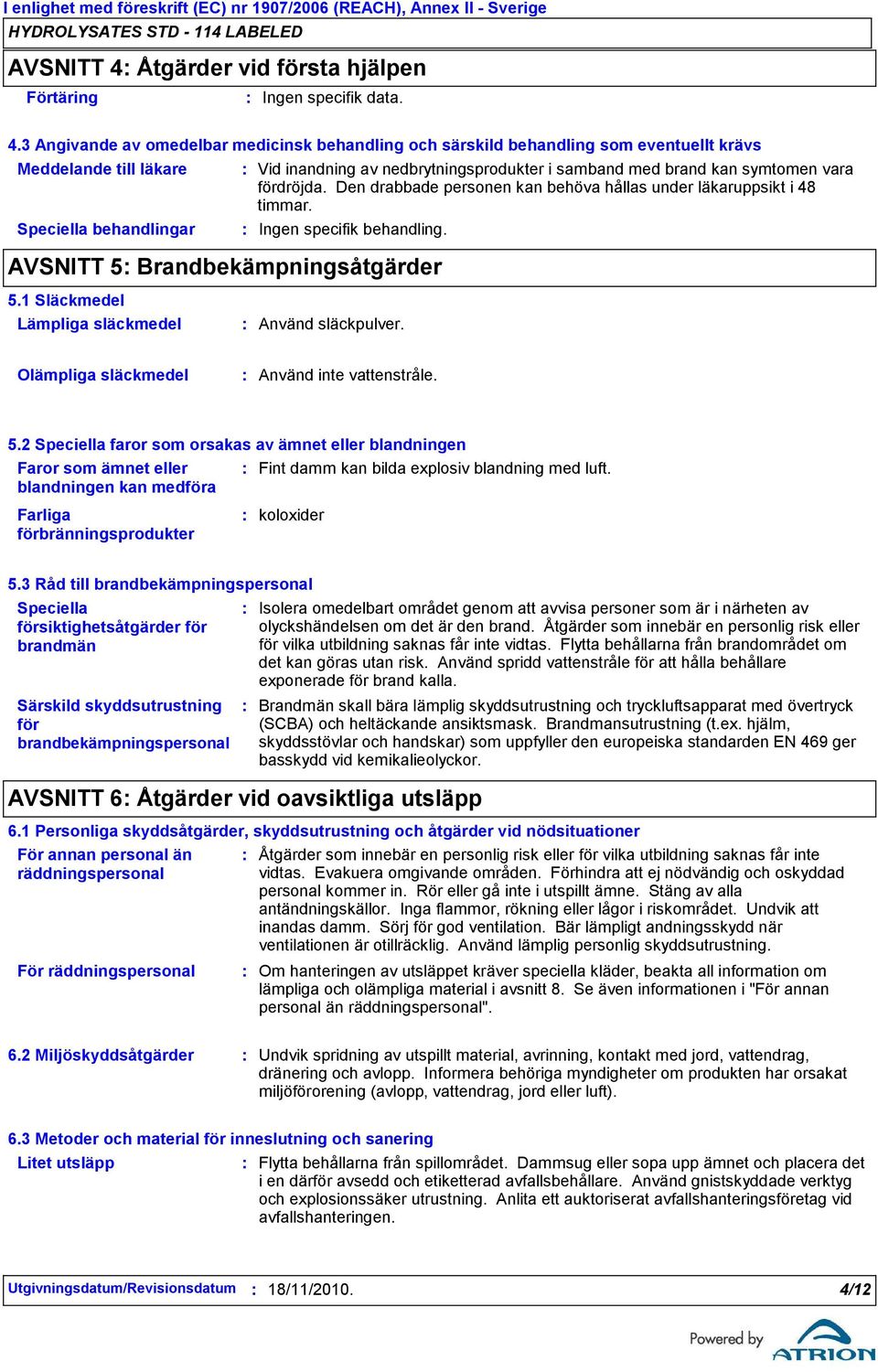 1 Släckmedel Vid inandning av nedbrytningsprodukter i samband med brand kan symtomen vara fördröjda. Den drabbade personen kan behöva hållas under läkaruppsikt i 48 timmar. Ingen specifik behandling.