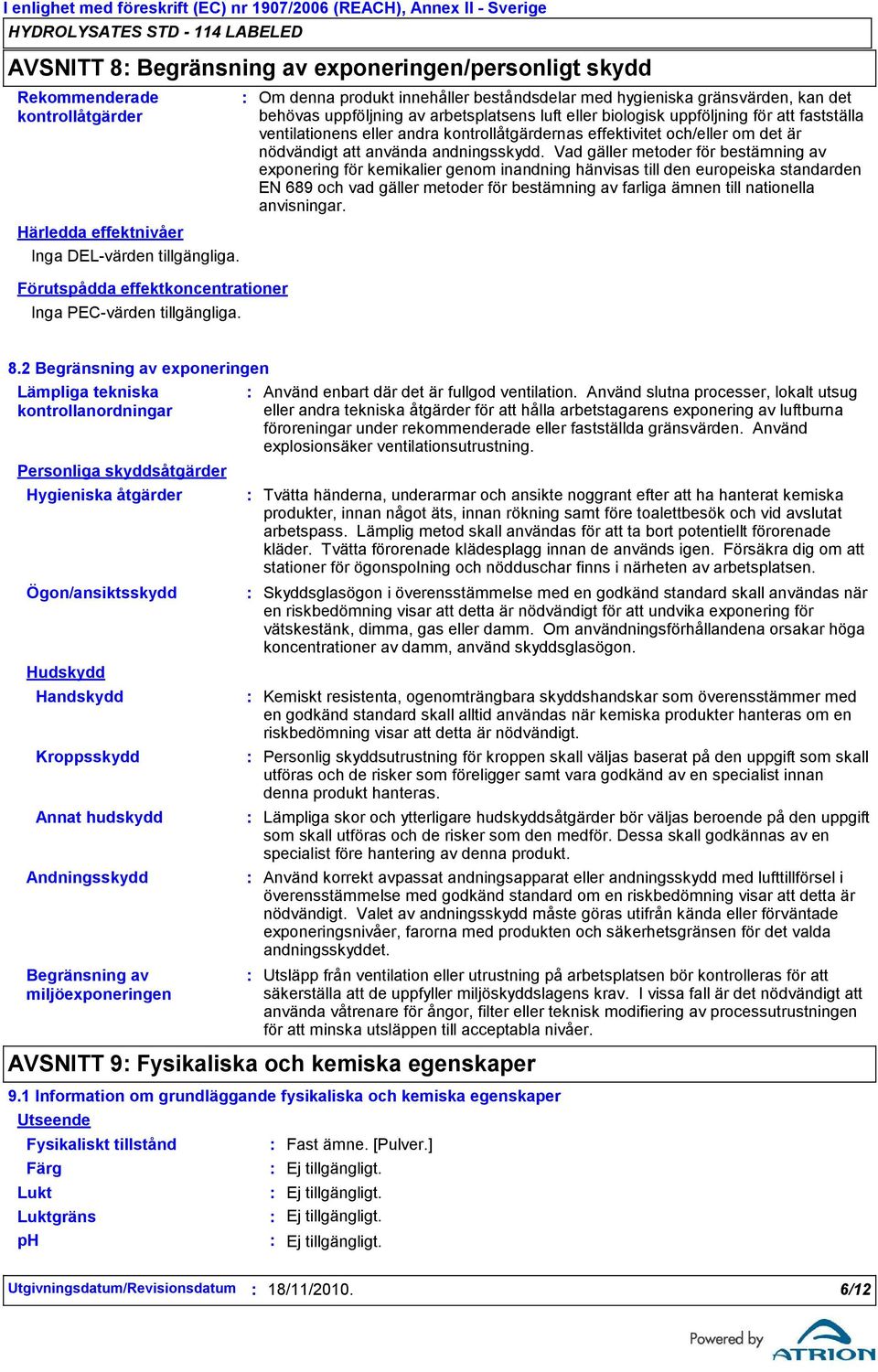 Om denna produkt innehåller beståndsdelar med hygieniska gränsvärden, kan det behövas uppföljning av arbetsplatsens luft eller biologisk uppföljning för att fastställa ventilationens eller andra