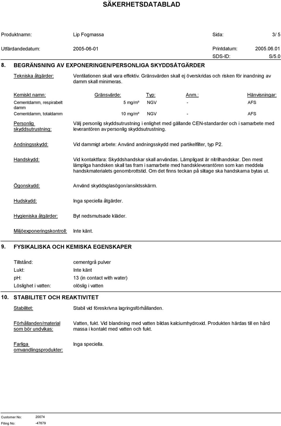 : Hänvisningar: Cementdamm, respirabelt 5 mg/m³ NGV - AFS damm Cementdamm, totaldamm 10 mg/m³ NGV - AFS Personlig skyddsutrustning: Välj personlig skyddsutrustning i enlighet med gällande