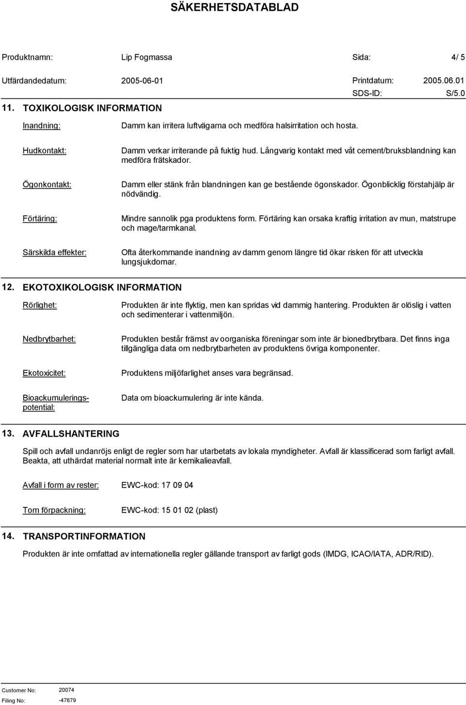 Förtäring: Mindre sannolik pga produktens form. Förtäring kan orsaka kraftig irritation av mun, matstrupe och mage/tarmkanal.