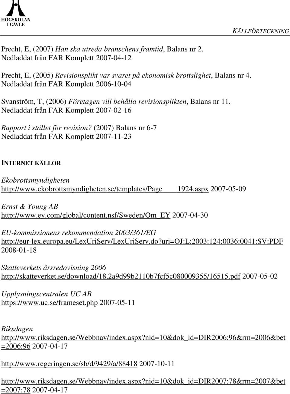 Nedladdat från FAR Komplett 2006-10-04 Svanström, T, (2006) Företagen vill behålla revisionsplikten, Balans nr 11. Nedladdat från FAR Komplett 2007-02-16 Rapport i stället för revision?