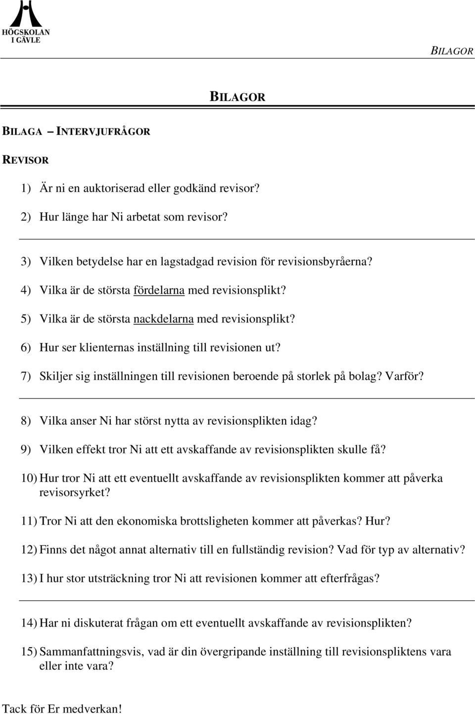 6) Hur ser klienternas inställning till revisionen ut? 7) Skiljer sig inställningen till revisionen beroende på storlek på bolag? Varför? 8) Vilka anser Ni har störst nytta av revisionsplikten idag?