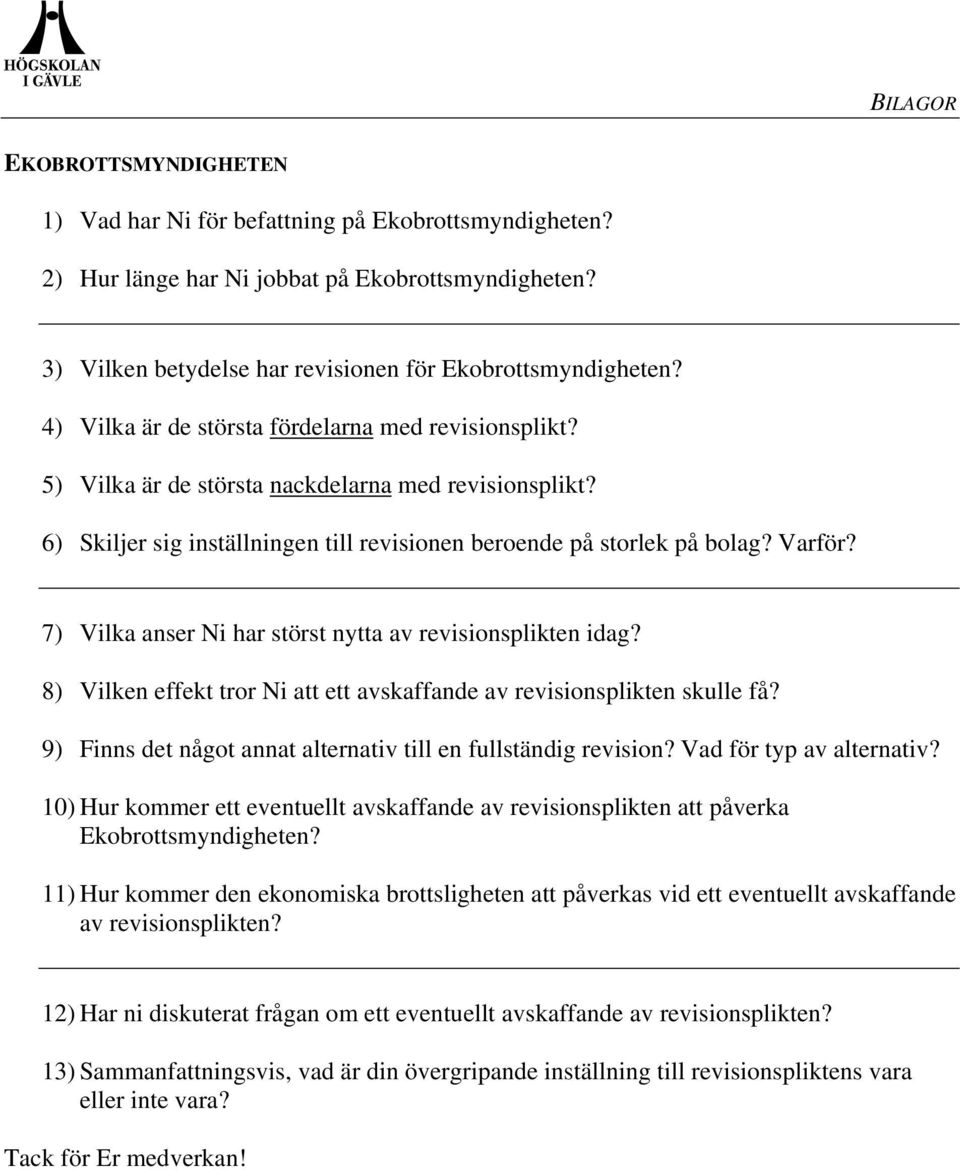 7) Vilka anser Ni har störst nytta av revisionsplikten idag? 8) Vilken effekt tror Ni att ett avskaffande av revisionsplikten skulle få?