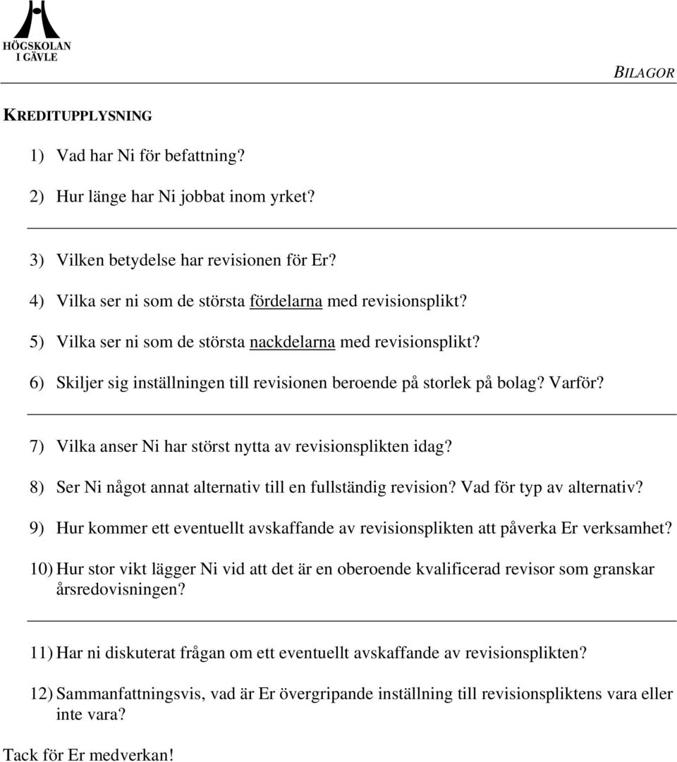 7) Vilka anser Ni har störst nytta av revisionsplikten idag? 8) Ser Ni något annat alternativ till en fullständig revision? Vad för typ av alternativ?