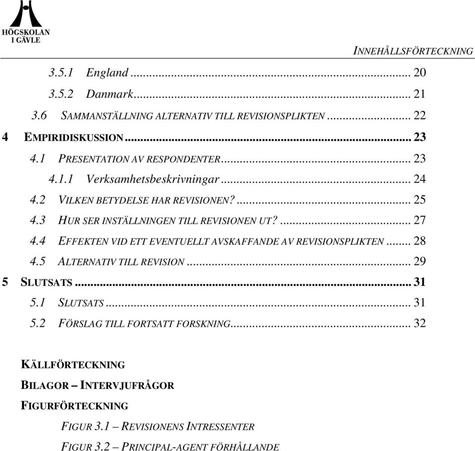 3 HUR SER INSTÄLLNINGEN TILL REVISIONEN UT?... 27 4.4 EFFEKTEN VID ETT EVENTUELLT AVSKAFFANDE AV REVISIONSPLIKTEN... 28 4.5 ALTERNATIV TILL REVISION.