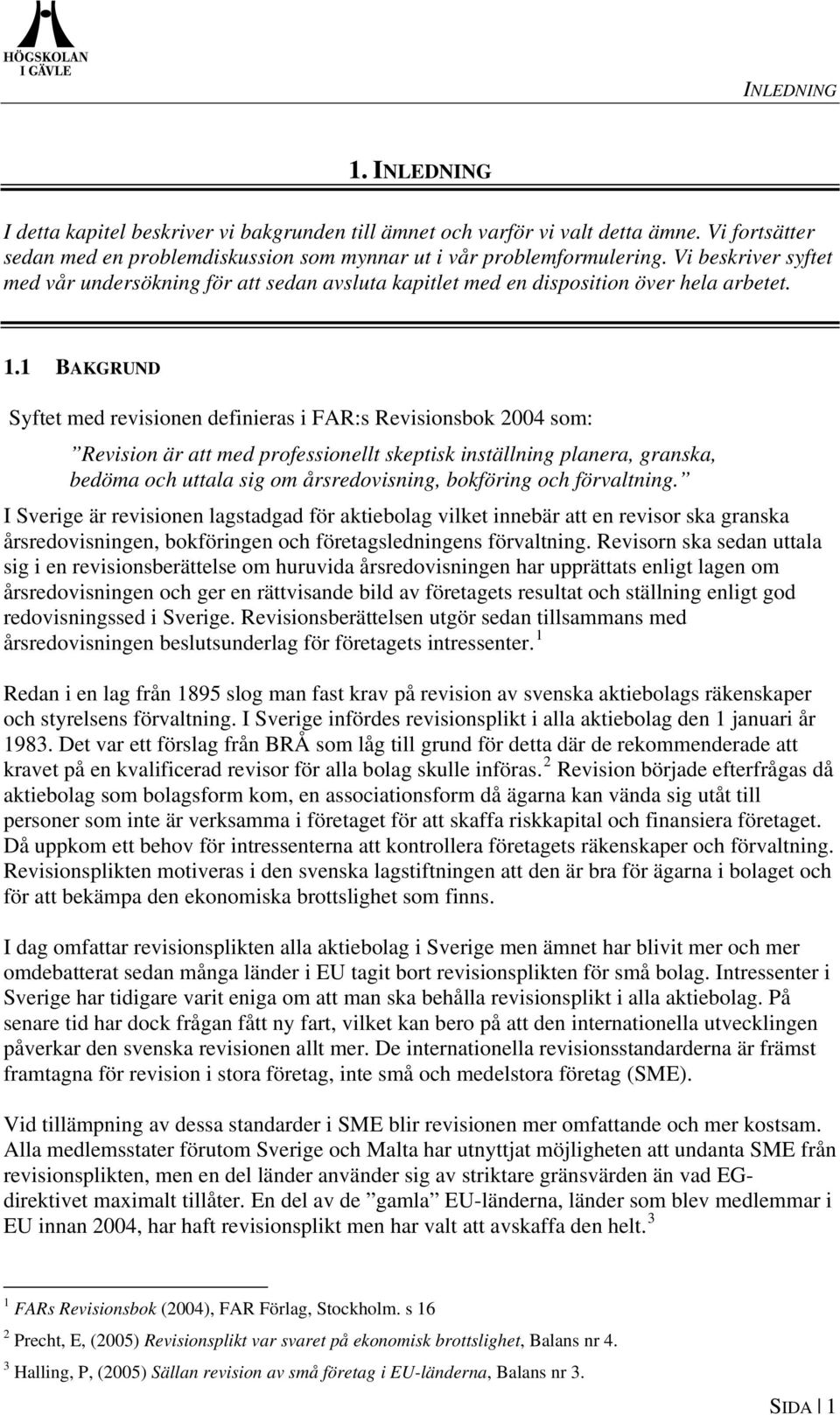 1 BAKGRUND Syftet med revisionen definieras i FAR:s Revisionsbok 2004 som: Revision är att med professionellt skeptisk inställning planera, granska, bedöma och uttala sig om årsredovisning, bokföring