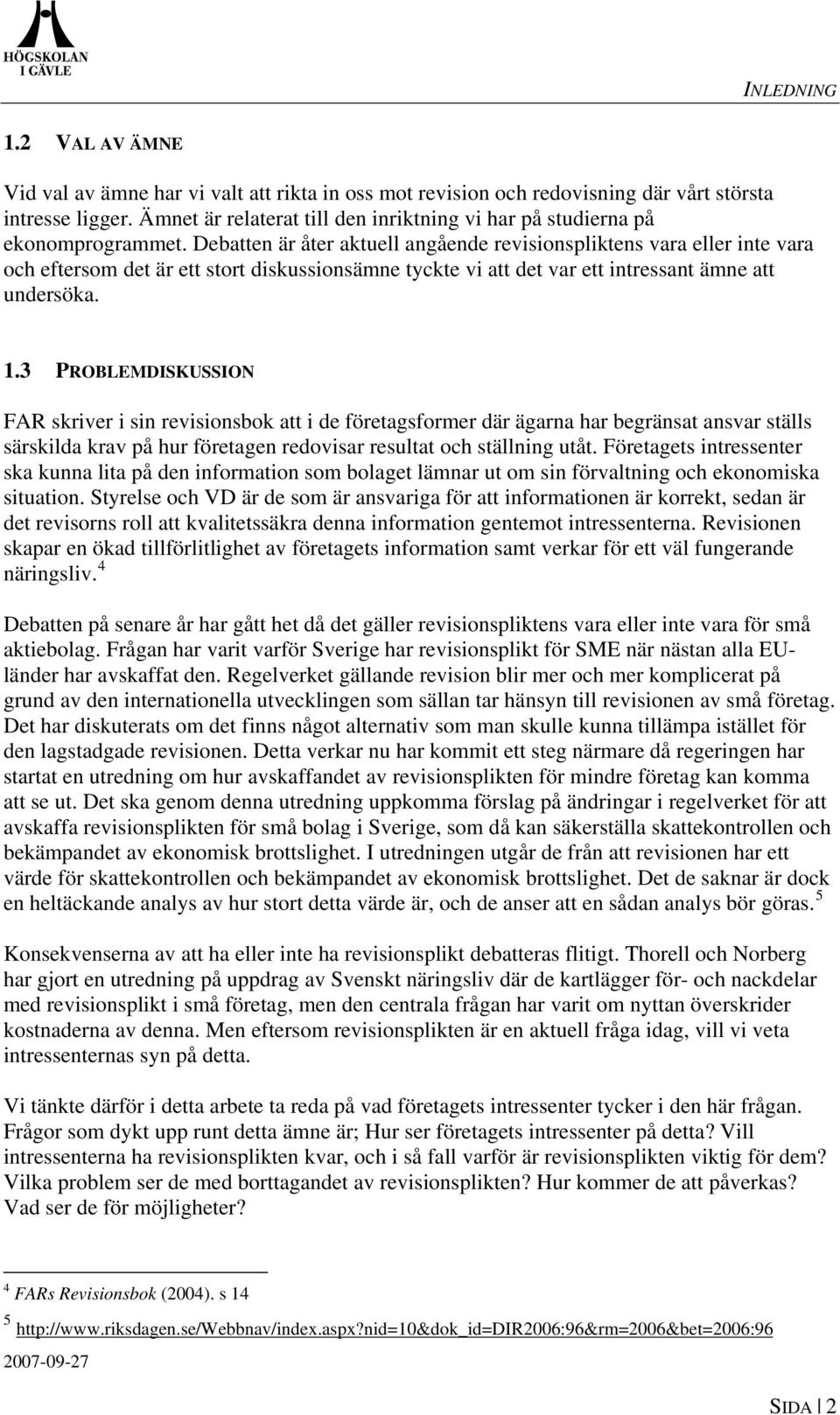 Debatten är åter aktuell angående revisionspliktens vara eller inte vara och eftersom det är ett stort diskussionsämne tyckte vi att det var ett intressant ämne att undersöka. 1.