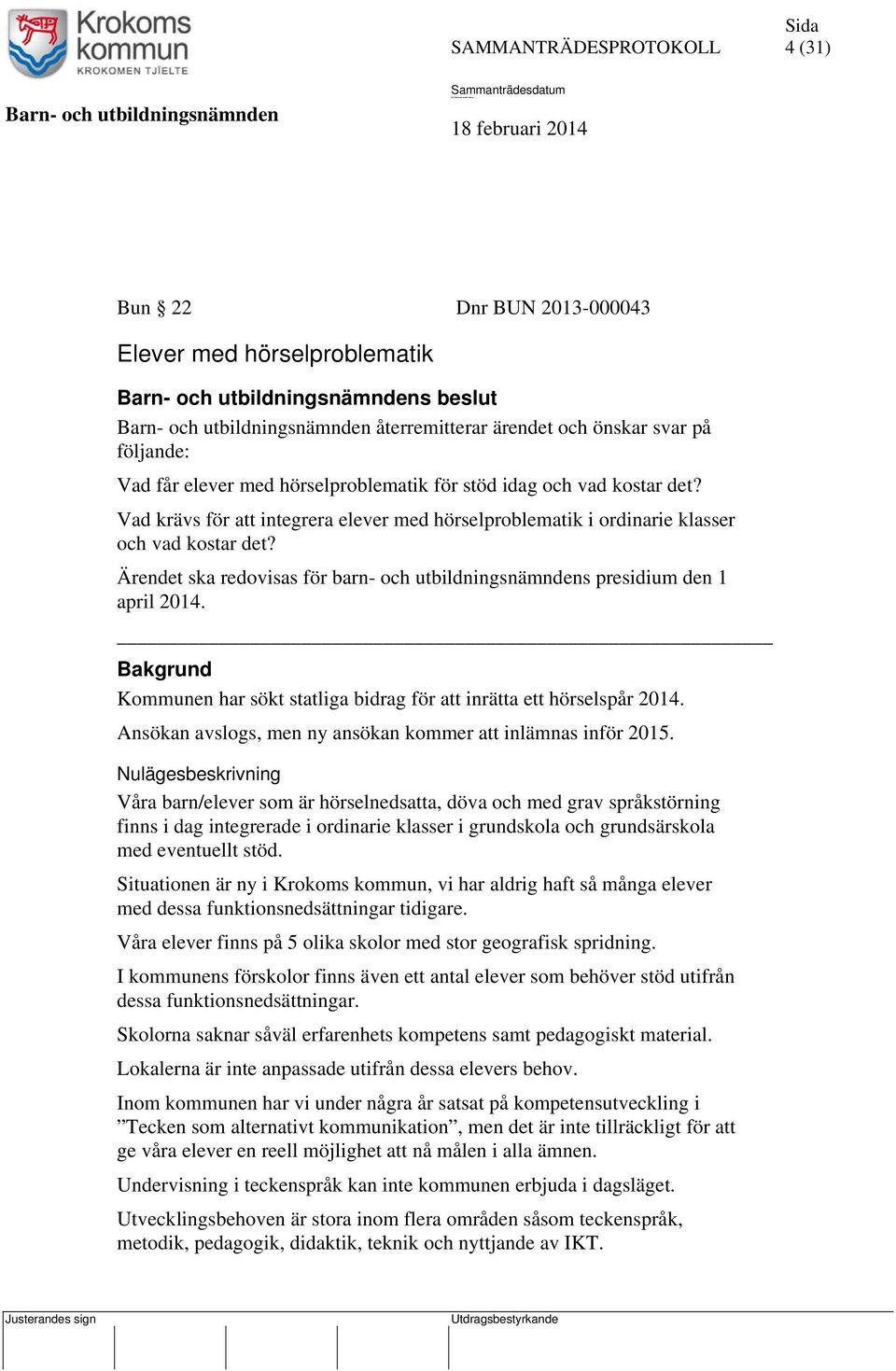 Bakgrund Kommunen har sökt statliga bidrag för att inrätta ett hörselspår 2014. Ansökan avslogs, men ny ansökan kommer att inlämnas inför 2015.