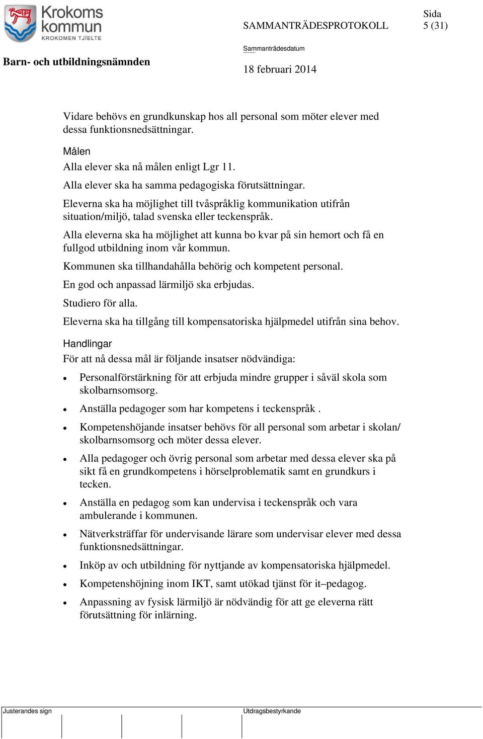 Alla eleverna ska ha möjlighet att kunna bo kvar på sin hemort och få en fullgod utbildning inom vår kommun. Kommunen ska tillhandahålla behörig och kompetent personal.