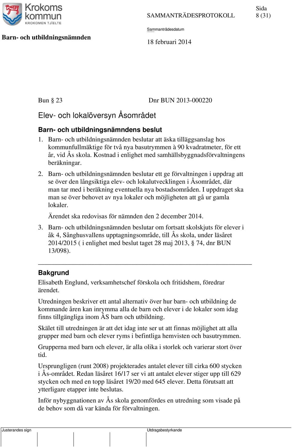 beslutar ett ge förvaltningen i uppdrag att se över den långsiktiga elev- och lokalutvecklingen i Åsområdet, där man tar med i beräkning eventuella nya bostadsområden.