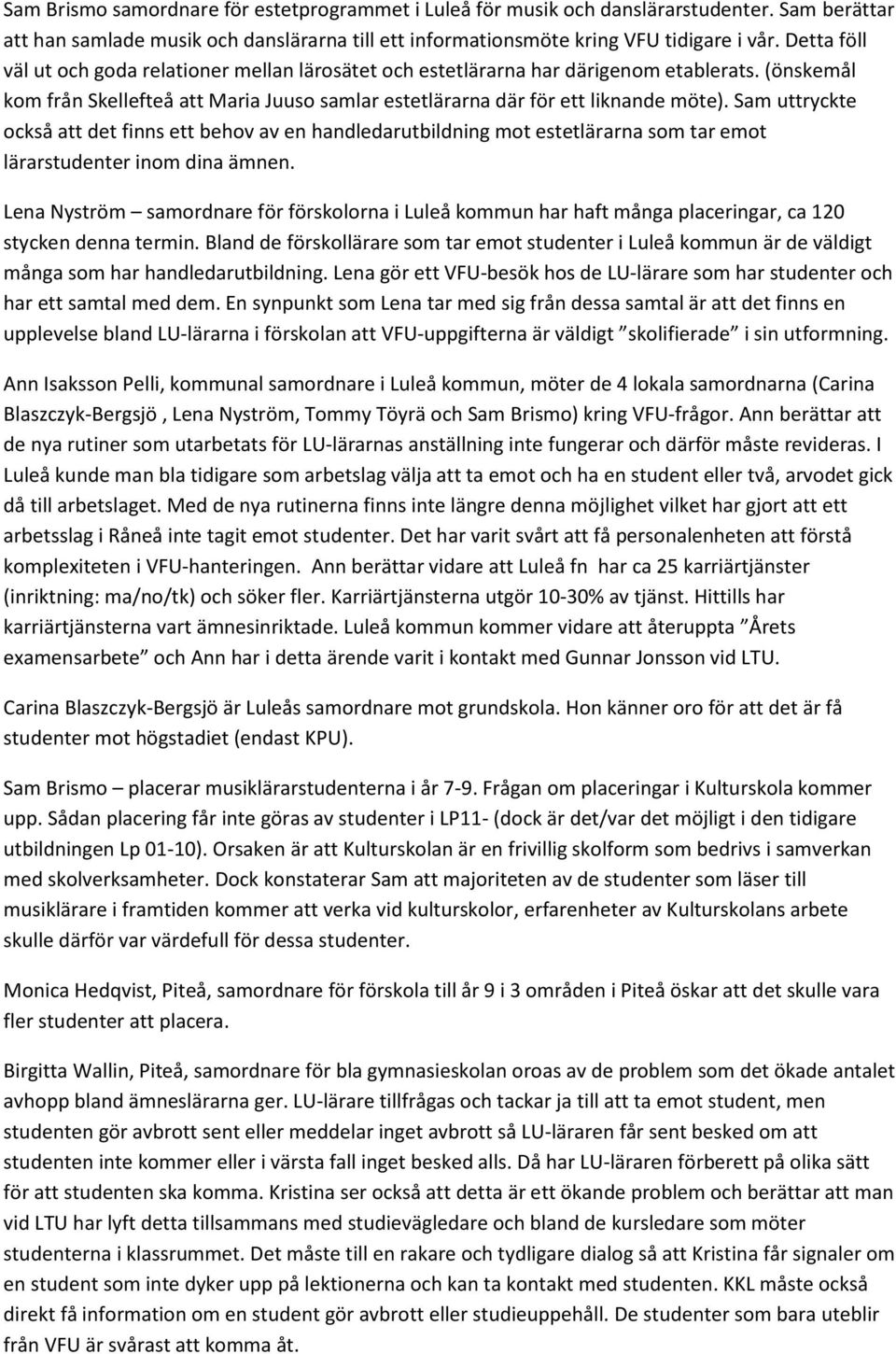 Sam uttryckte också att det finns ett behov av en handledarutbildning mot estetlärarna som tar emot lärarstudenter inom dina ämnen.