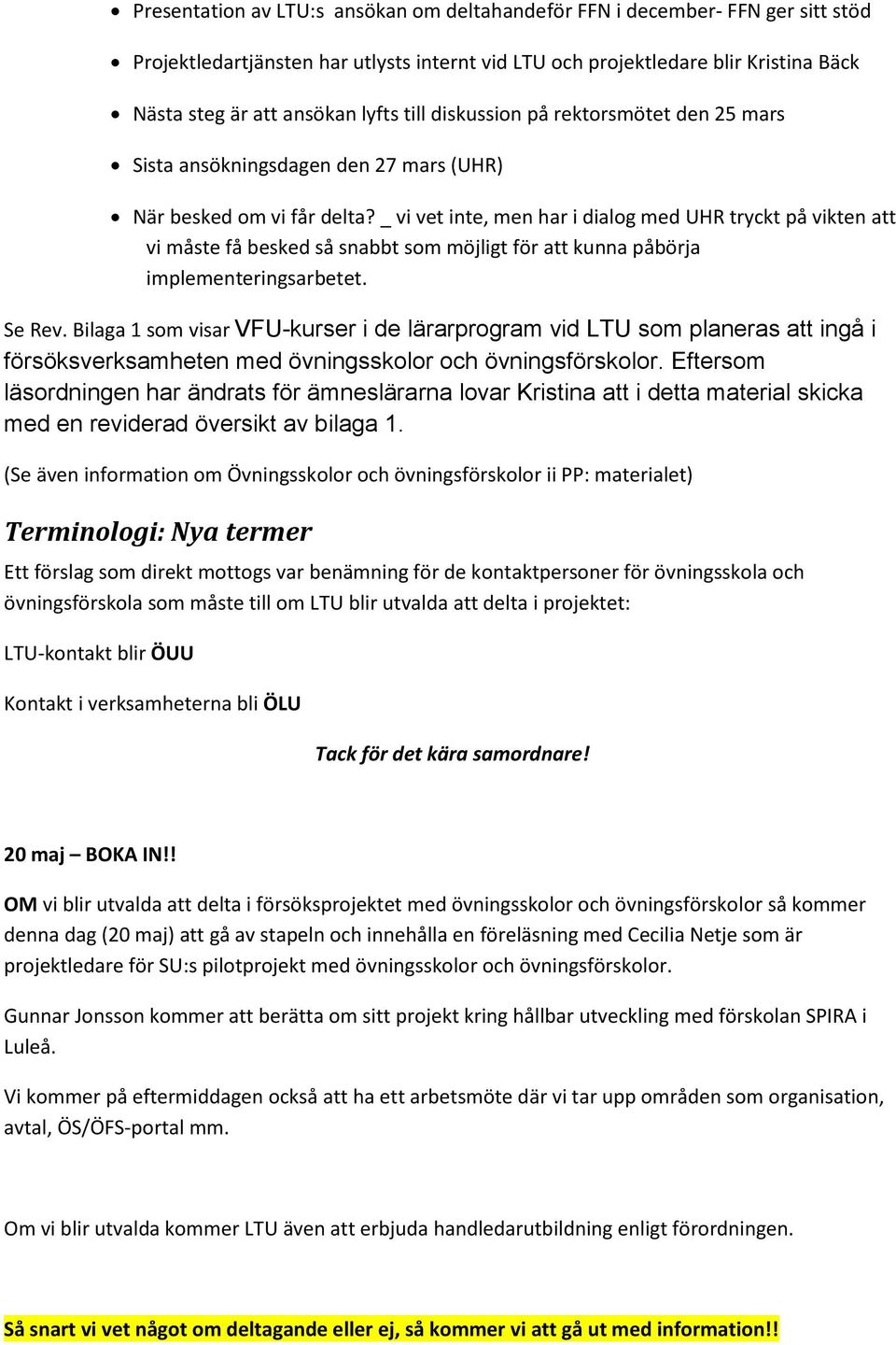 _ vi vet inte, men har i dialog med UHR tryckt på vikten att vi måste få besked så snabbt som möjligt för att kunna påbörja implementeringsarbetet. Se Rev.