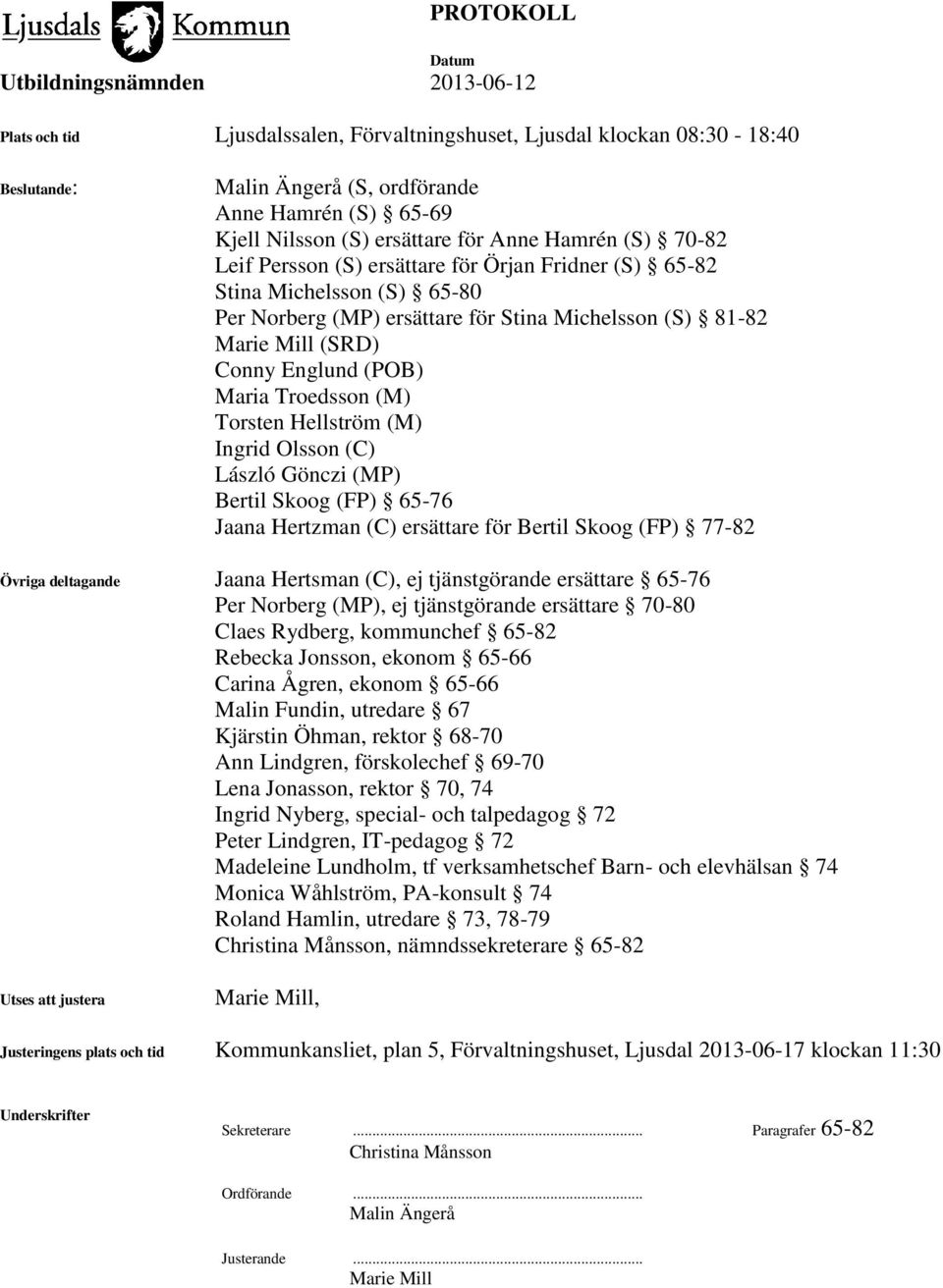 Hellström (M) Ingrid Olsson (C) László Gönczi (MP) Bertil Skoog (FP) 65-76 Jaana Hertzman (C) ersättare för Bertil Skoog (FP) 77-82 Övriga deltagande Jaana Hertsman (C), ej tjänstgörande ersättare