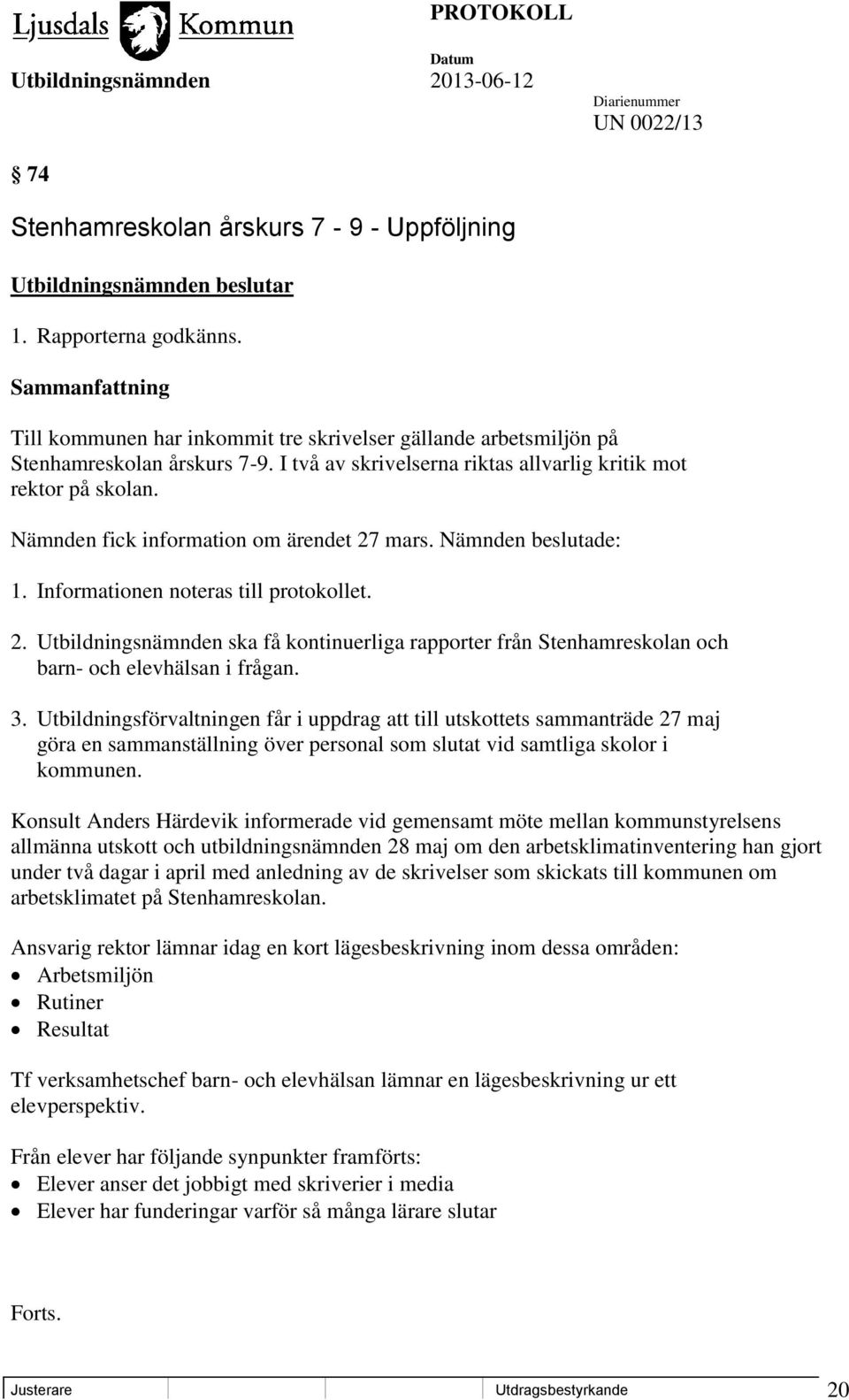 Nämnden fick information om ärendet 27 mars. Nämnden beslutade: 1. Informationen noteras till protokollet. 2. Utbildningsnämnden ska få kontinuerliga rapporter från Stenhamreskolan och barn- och elevhälsan i frågan.