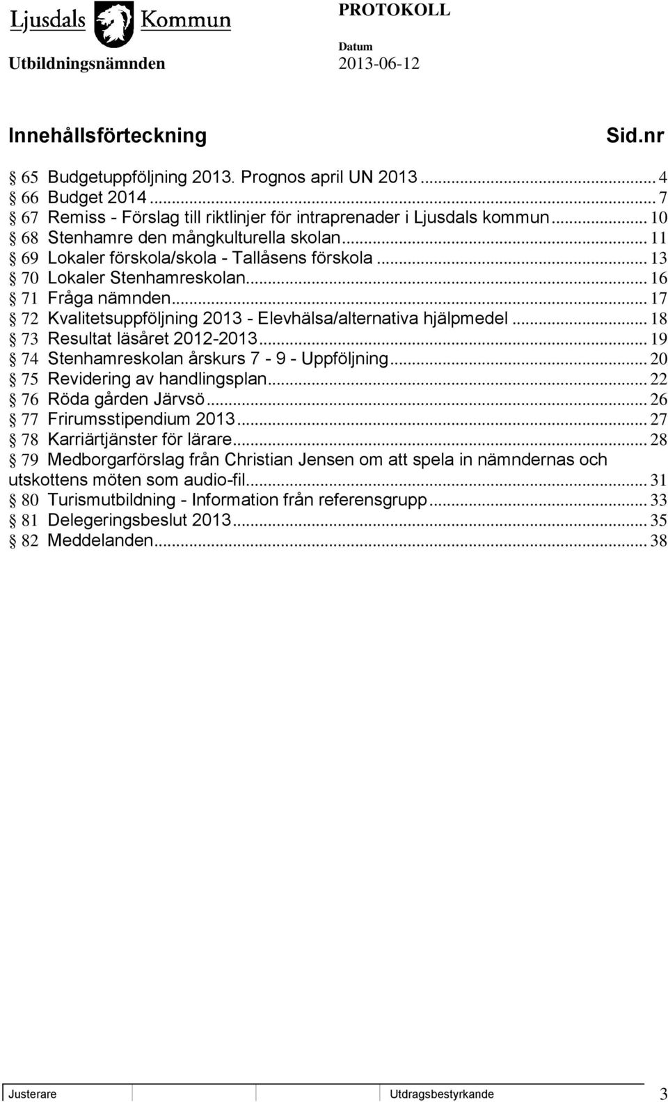 .. 17 72 Kvalitetsuppföljning 2013 - Elevhälsa/alternativa hjälpmedel... 18 73 Resultat läsåret 2012-2013... 19 74 Stenhamreskolan årskurs 7-9 - Uppföljning... 20 75 Revidering av handlingsplan.