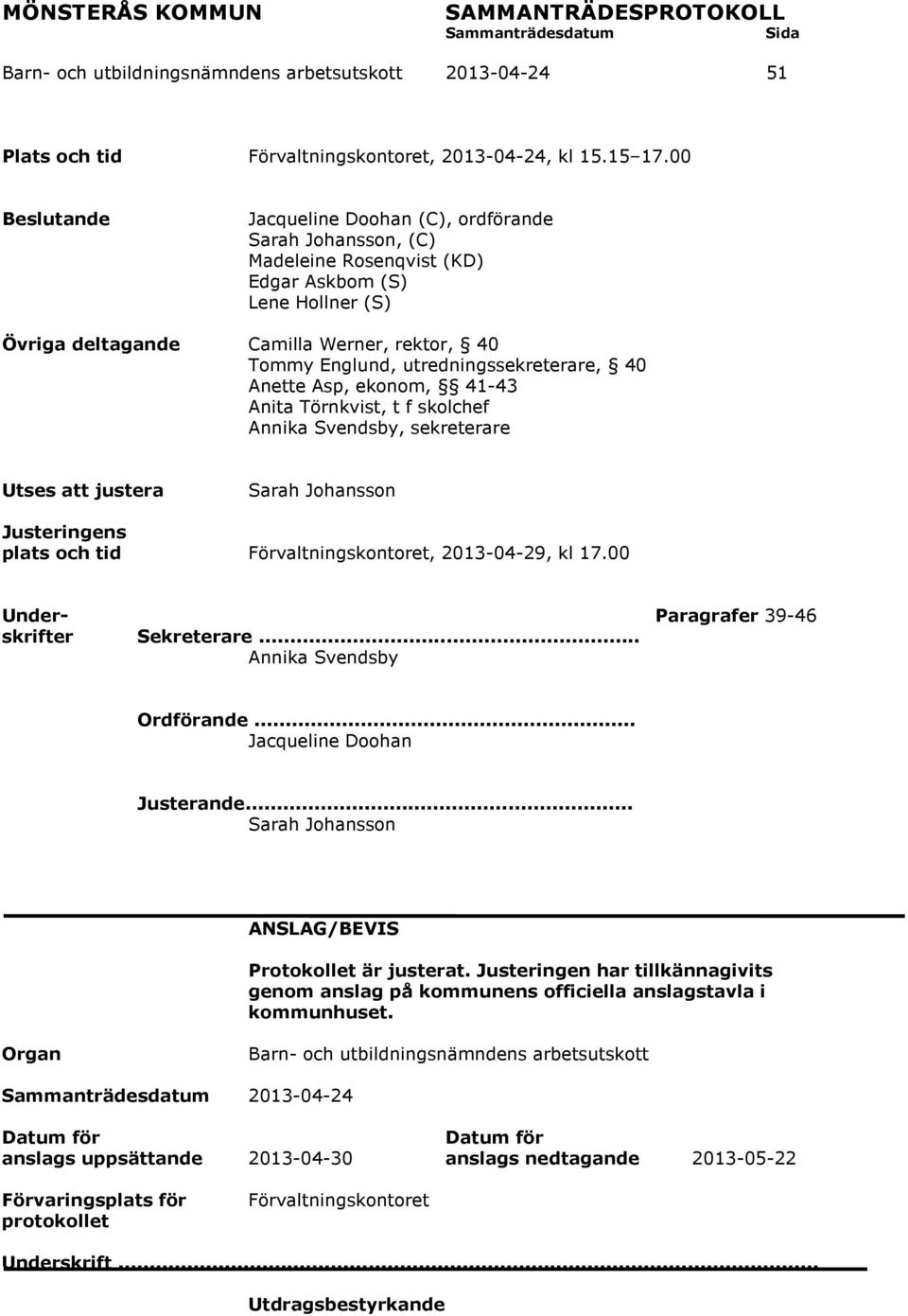 utredningssekreterare, 40 Anette Asp, ekonom, 41-43 Anita Törnkvist, t f skolchef Annika Svendsby, sekreterare Utses att justera Sarah Johansson Justeringens plats och tid Förvaltningskontoret,