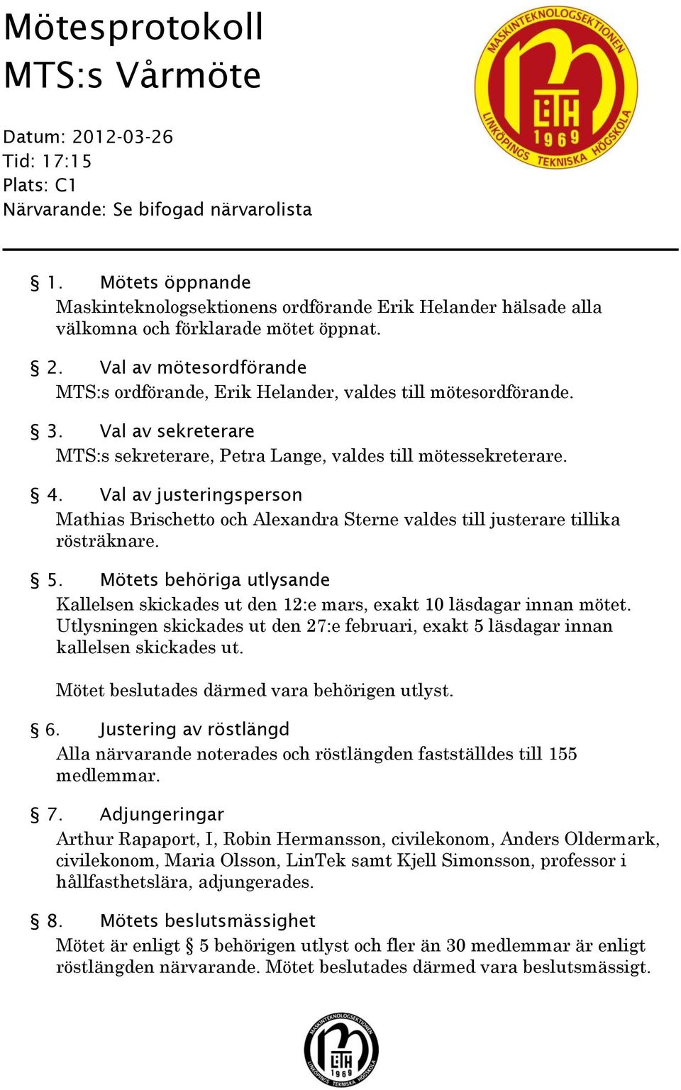 Val av mötesordförande MTS:s ordförande, Erik Helander, valdes till mötesordförande. 3. Val av sekreterare MTS:s sekreterare, Petra Lange, valdes till mötessekreterare. 4.