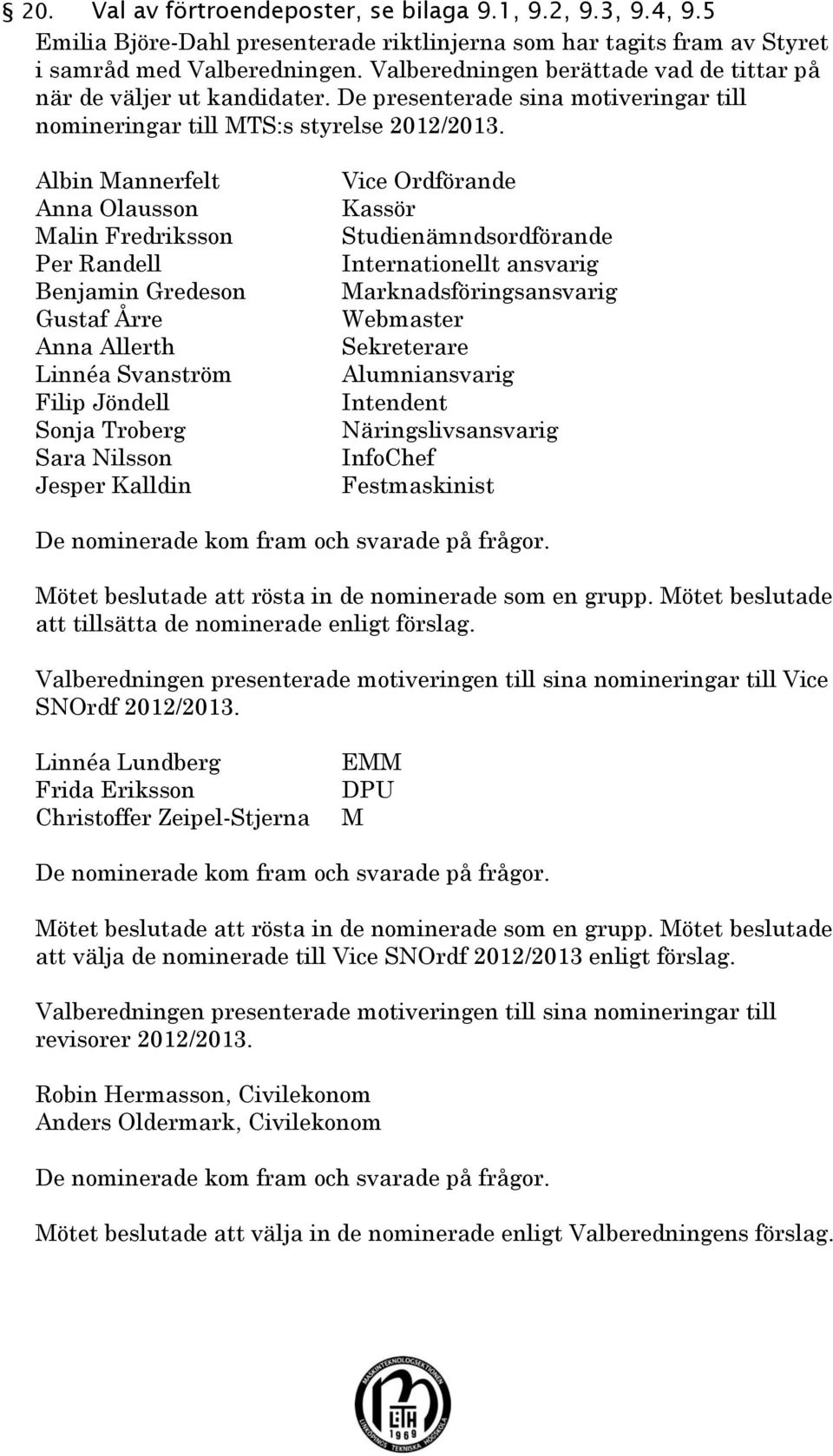 Albin Mannerfelt Anna Olausson Malin Fredriksson Per Randell Benjamin Gredeson Gustaf Årre Anna Allerth Linnéa Svanström Filip Jöndell Sonja Troberg Sara Nilsson Jesper Kalldin Vice Ordförande Kassör