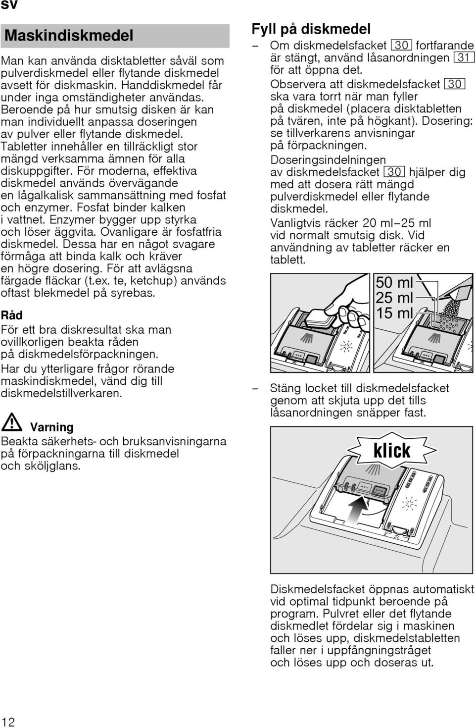 För moderna, effektiva diskmedel används övervägande en lågalkalisk sammansättning med fosfat och enzymer. Fosfat binder kalken i vattnet. Enzymer bygger upp styrka och löser äggvita.