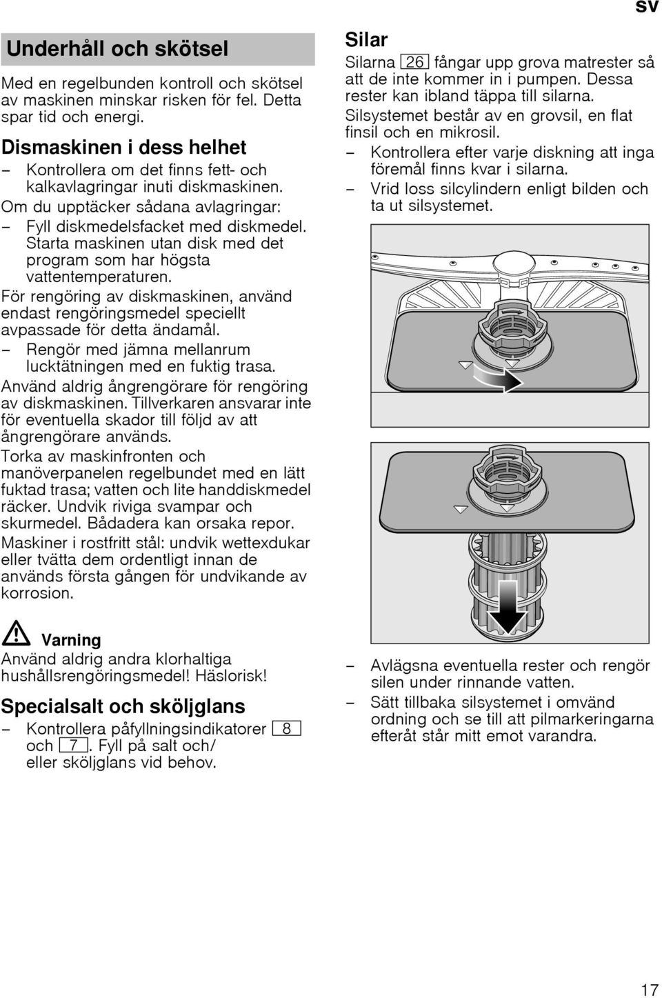 Starta maskinen utan disk med det program som har högsta vattentemperaturen. För rengöring av diskmaskinen, använd endast rengöringsmedel speciellt avpassade för detta ändamål.